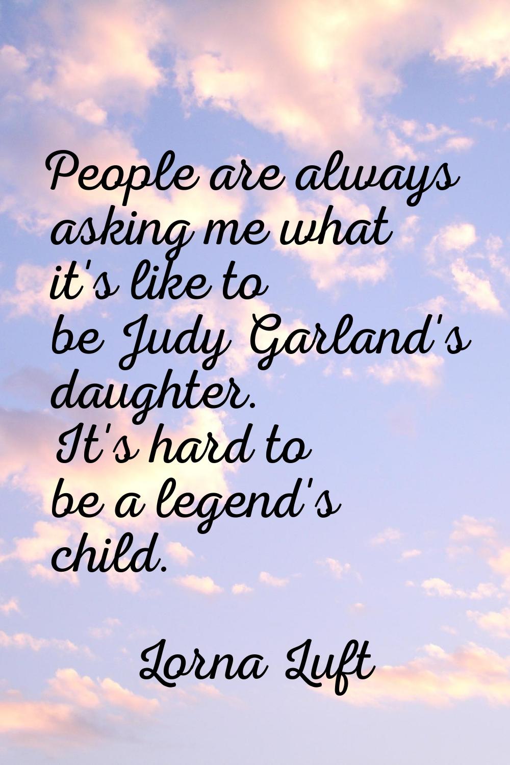 People are always asking me what it's like to be Judy Garland's daughter. It's hard to be a legend'
