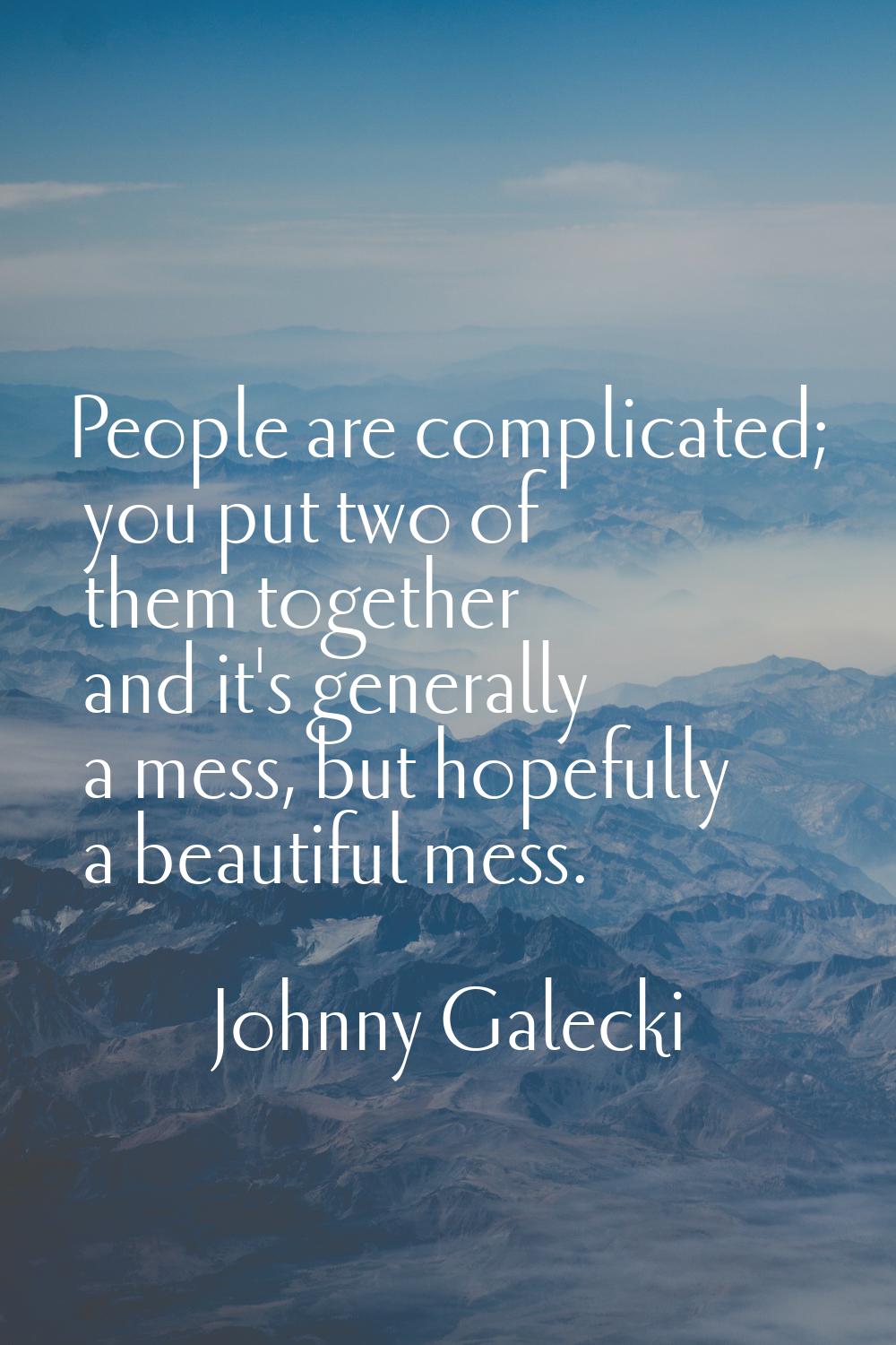 People are complicated; you put two of them together and it's generally a mess, but hopefully a bea