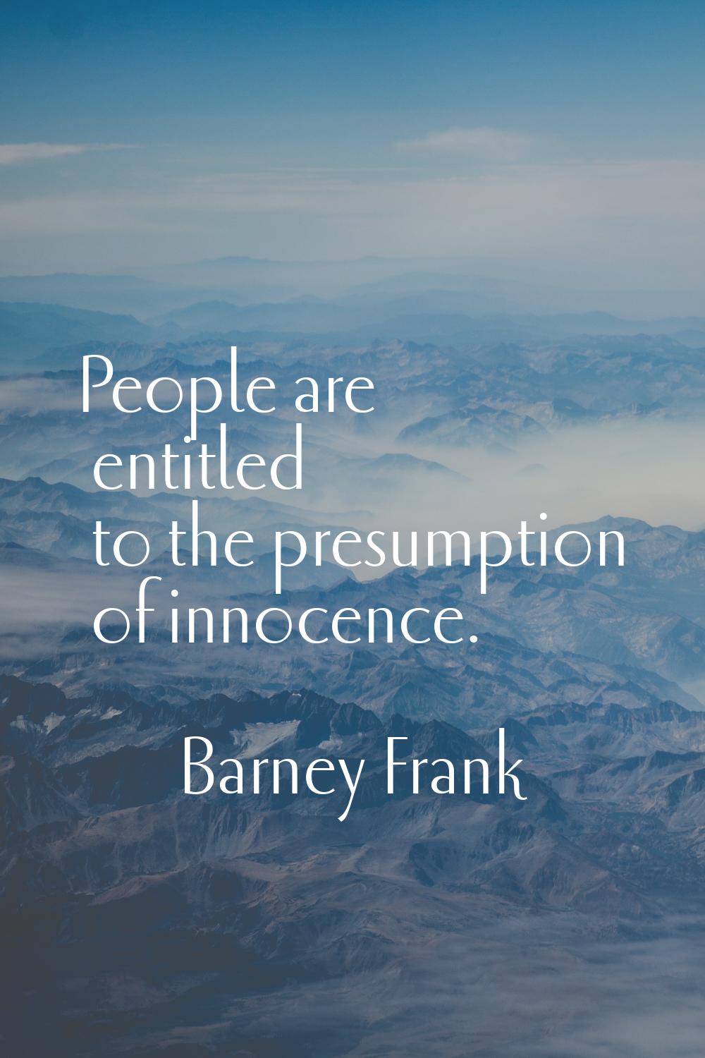 People are entitled to the presumption of innocence.