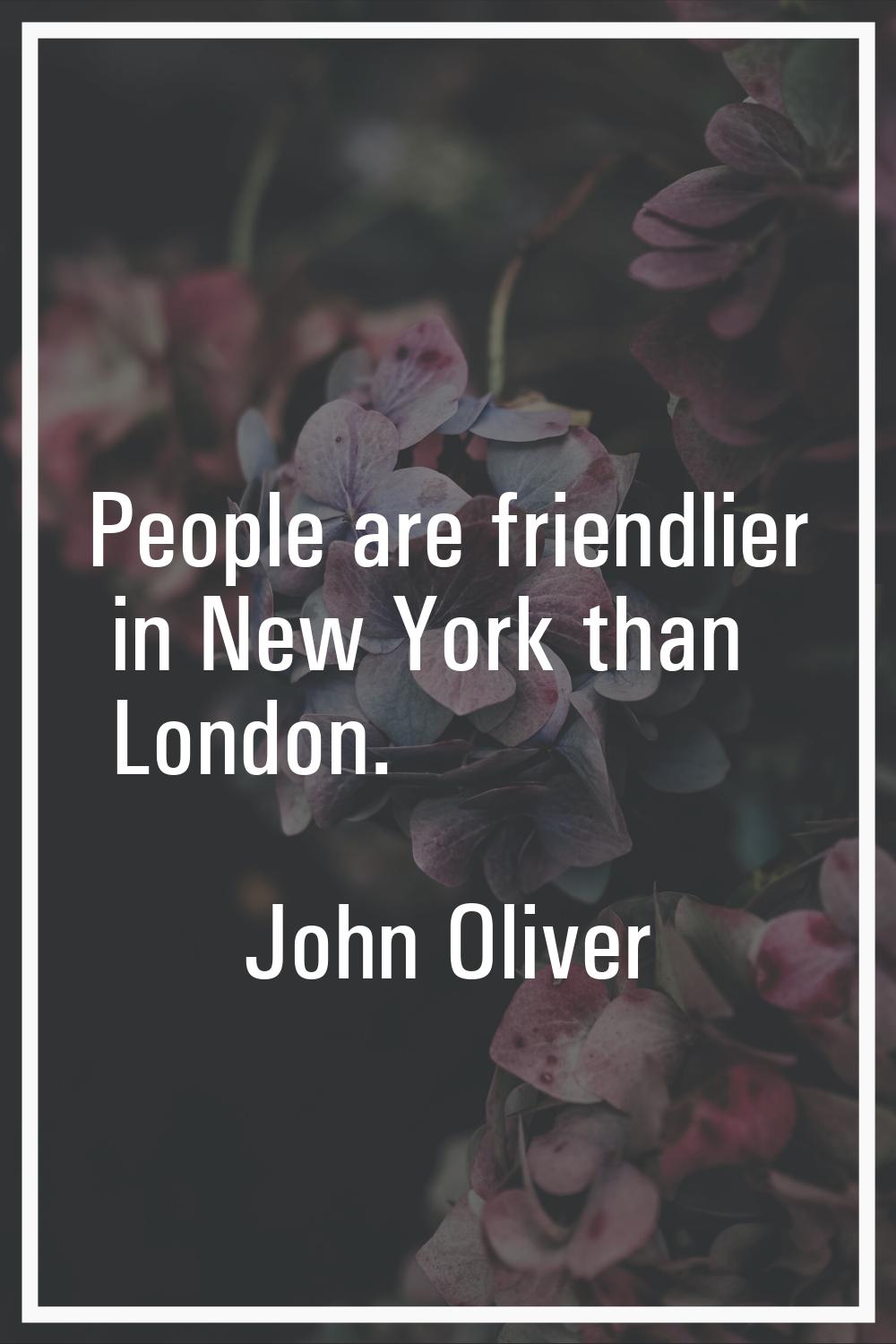 People are friendlier in New York than London.