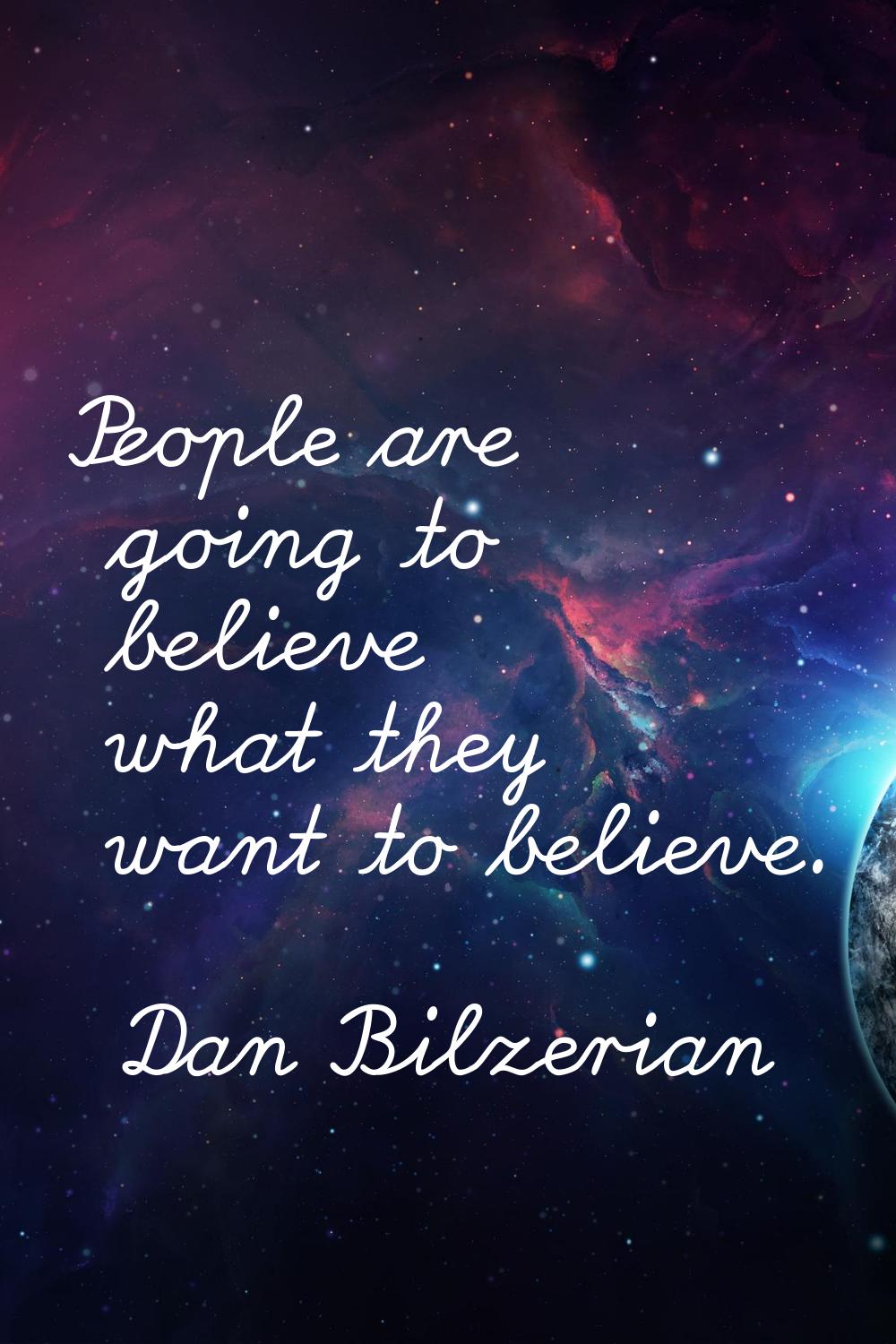 People are going to believe what they want to believe.