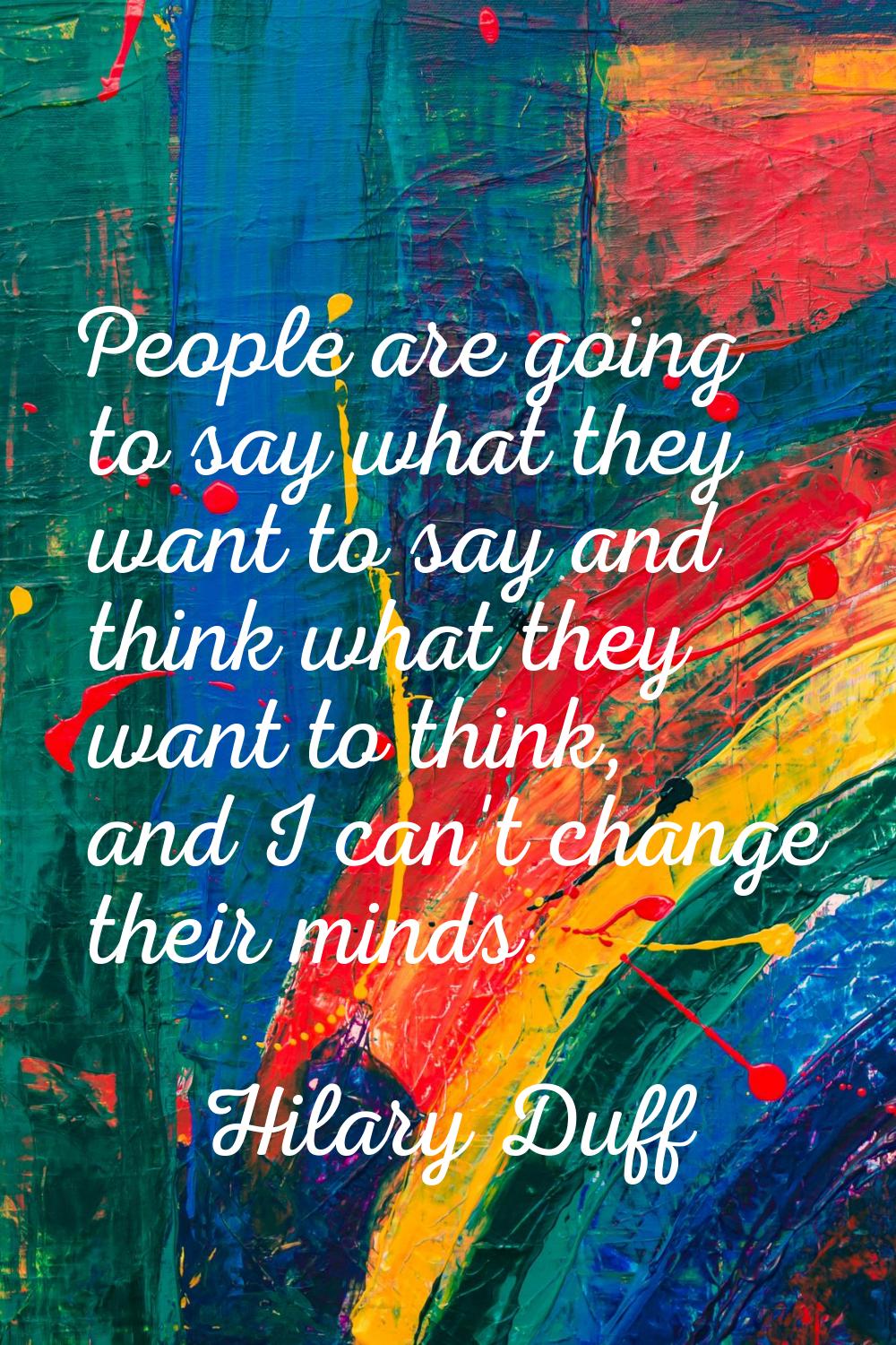 People are going to say what they want to say and think what they want to think, and I can't change