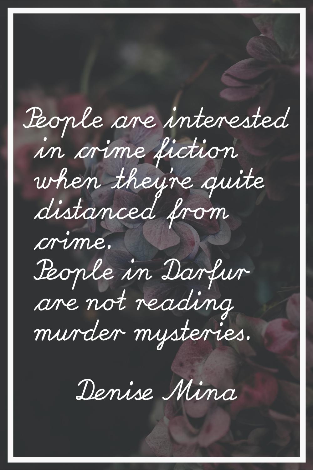 People are interested in crime fiction when they're quite distanced from crime. People in Darfur ar