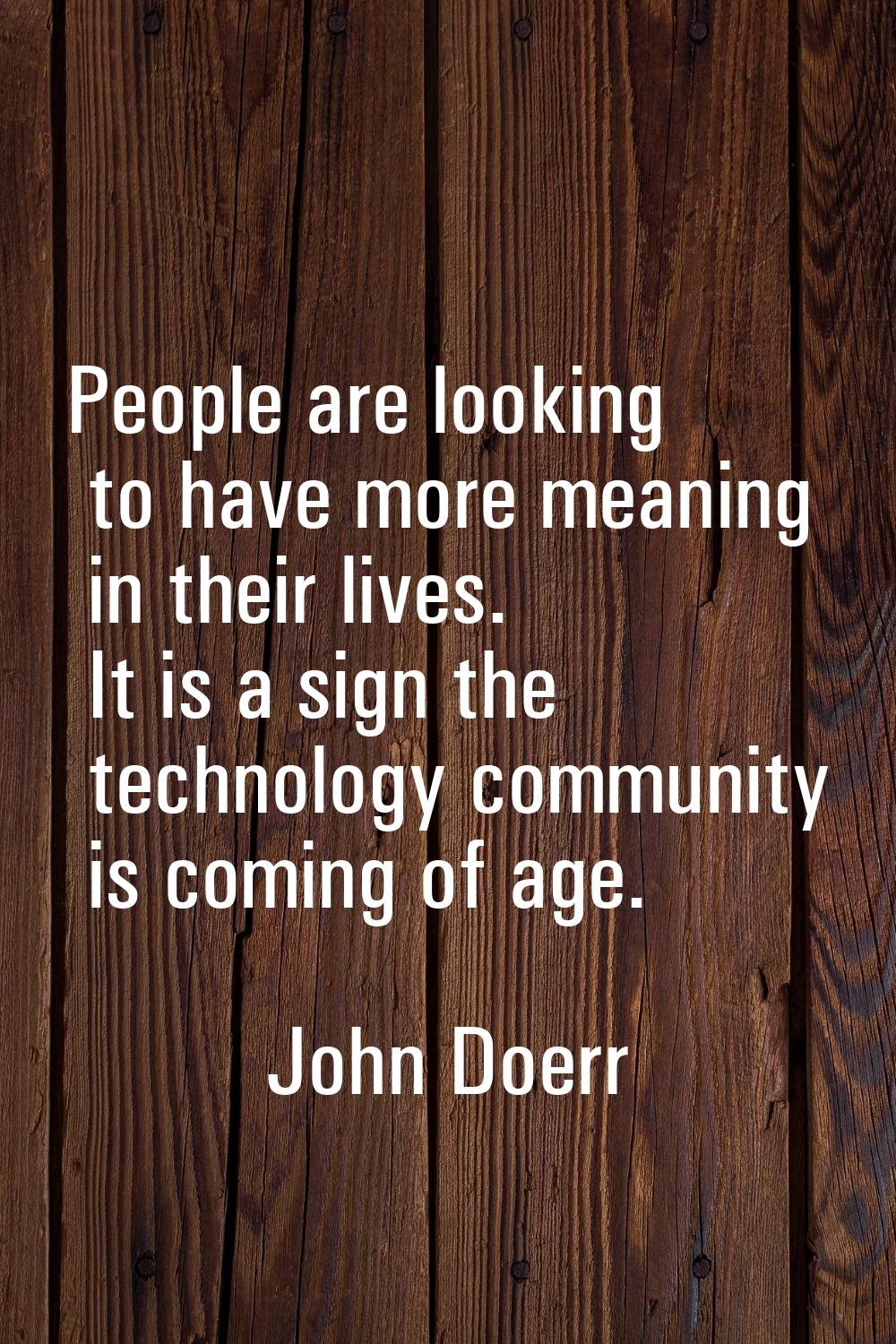 People are looking to have more meaning in their lives. It is a sign the technology community is co