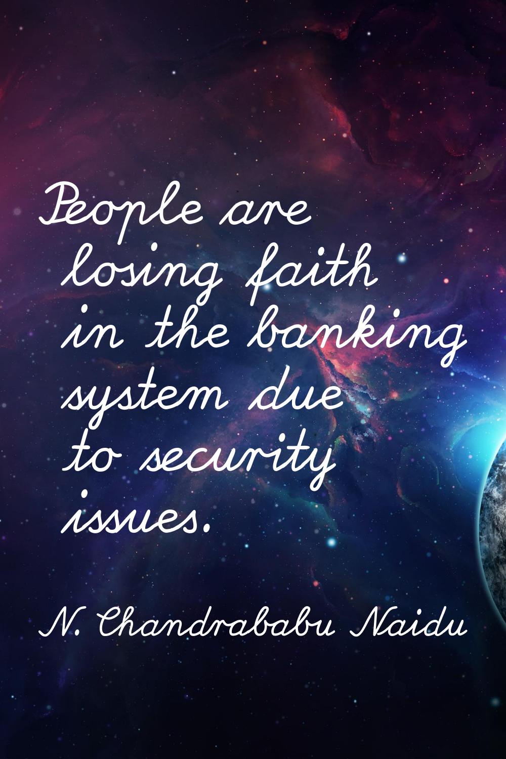 People are losing faith in the banking system due to security issues.