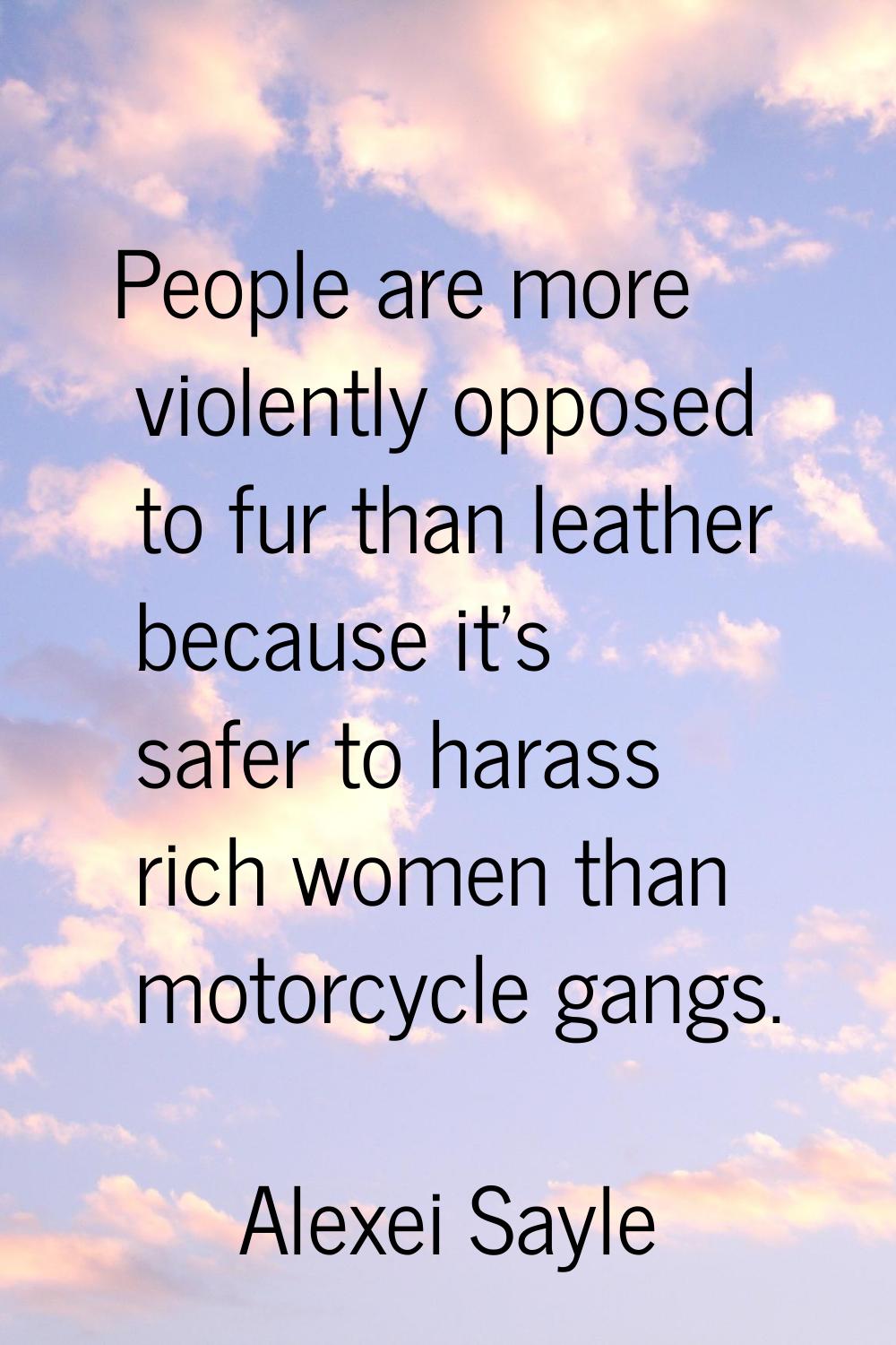 People are more violently opposed to fur than leather because it's safer to harass rich women than 