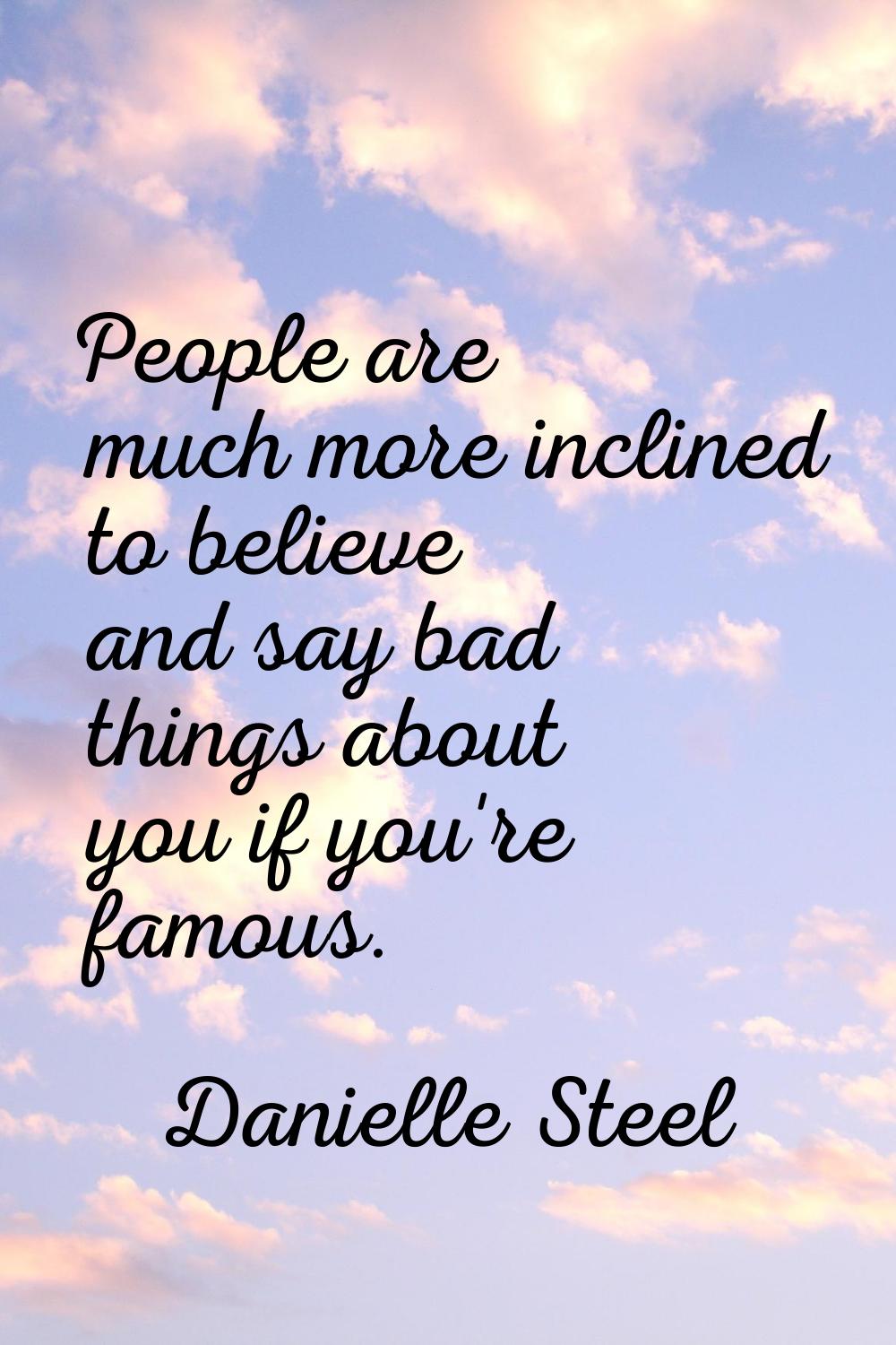 People are much more inclined to believe and say bad things about you if you're famous.