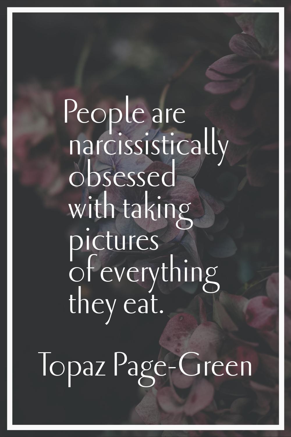 People are narcissistically obsessed with taking pictures of everything they eat.