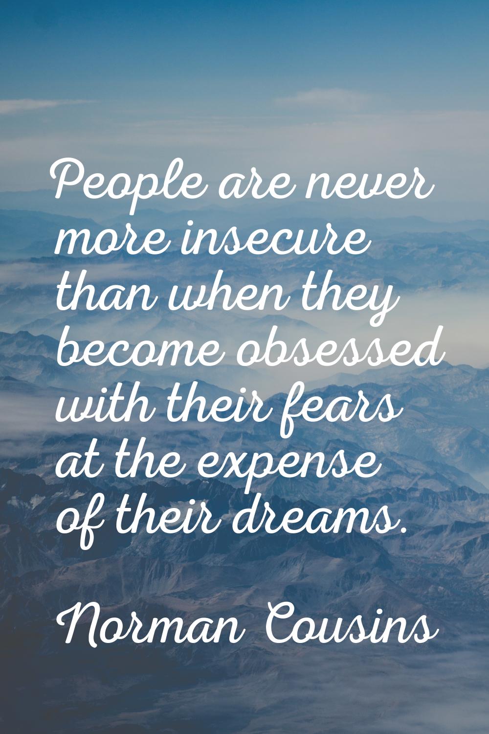 People are never more insecure than when they become obsessed with their fears at the expense of th