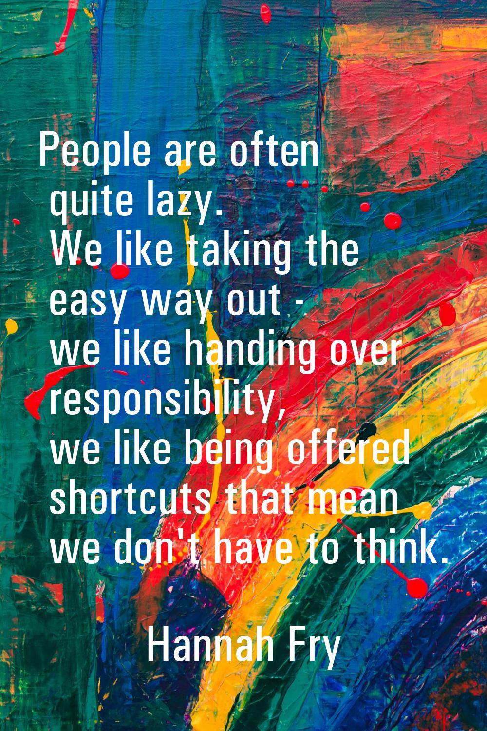 People are often quite lazy. We like taking the easy way out - we like handing over responsibility,