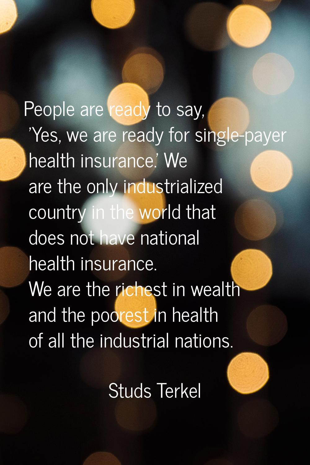 People are ready to say, 'Yes, we are ready for single-payer health insurance.' We are the only ind