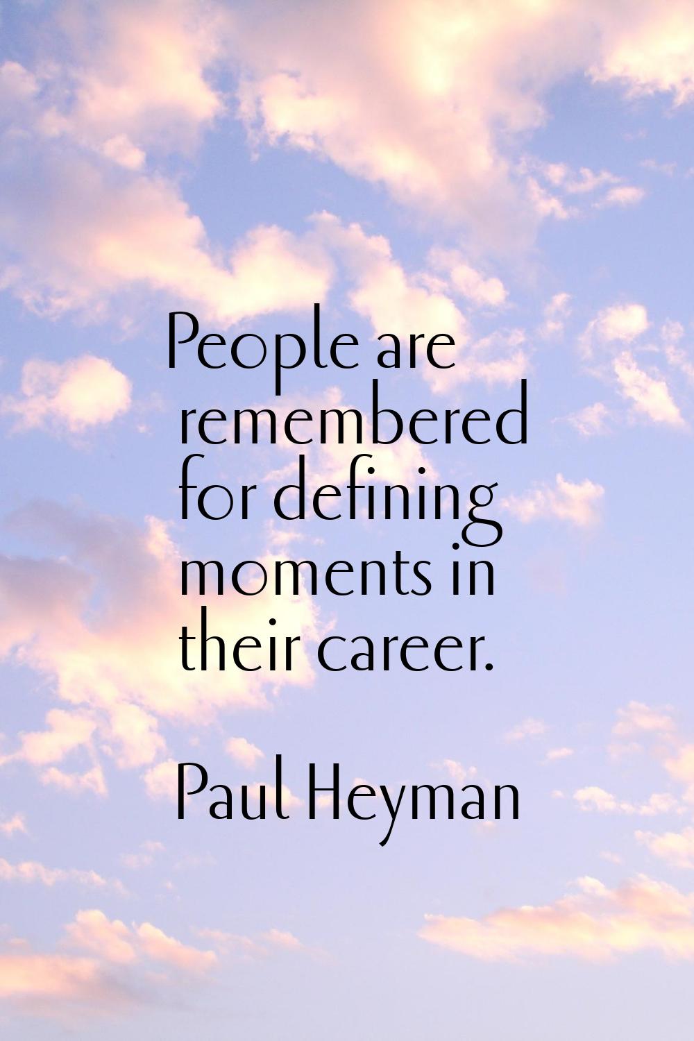 People are remembered for defining moments in their career.