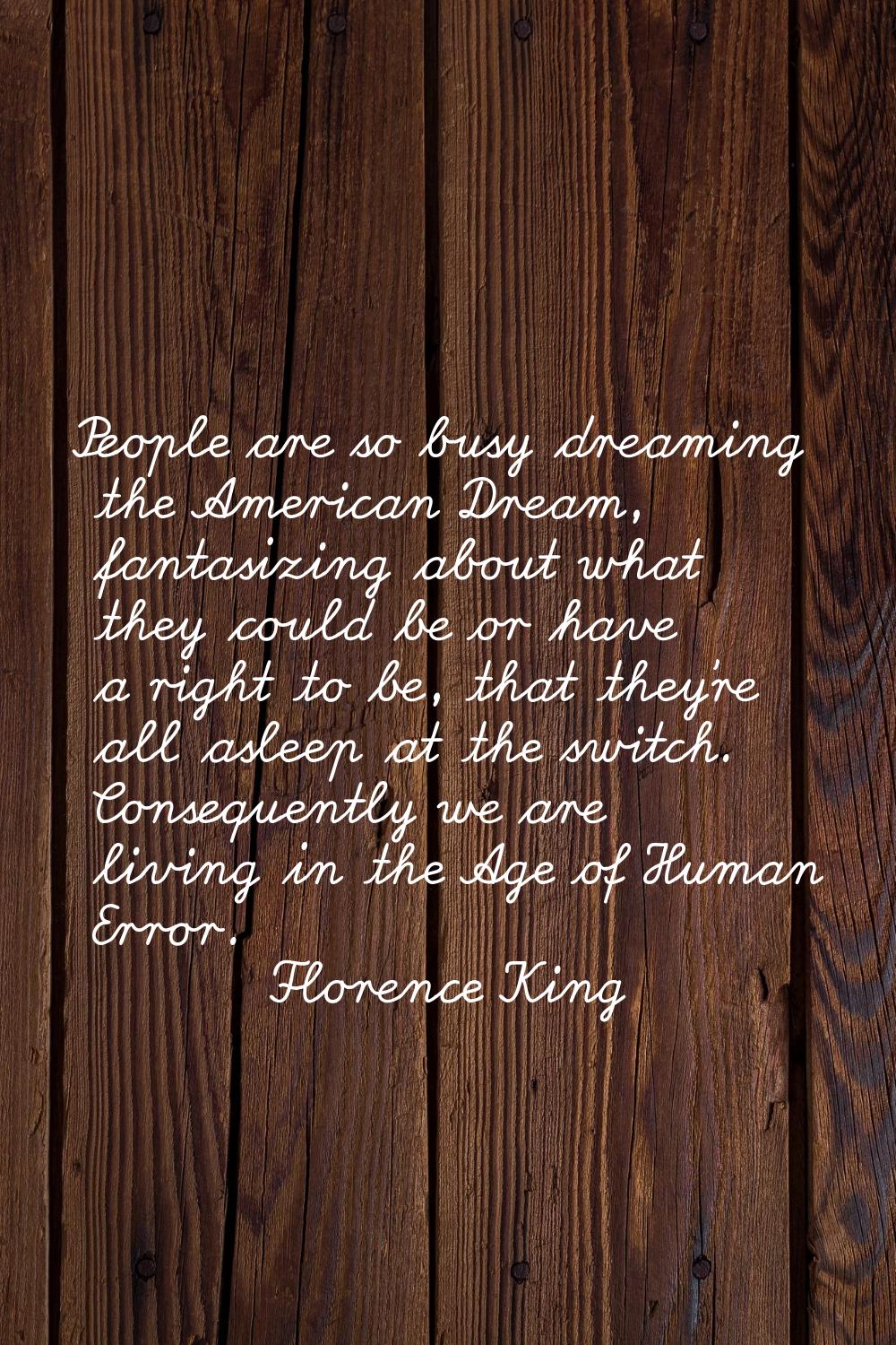People are so busy dreaming the American Dream, fantasizing about what they could be or have a righ