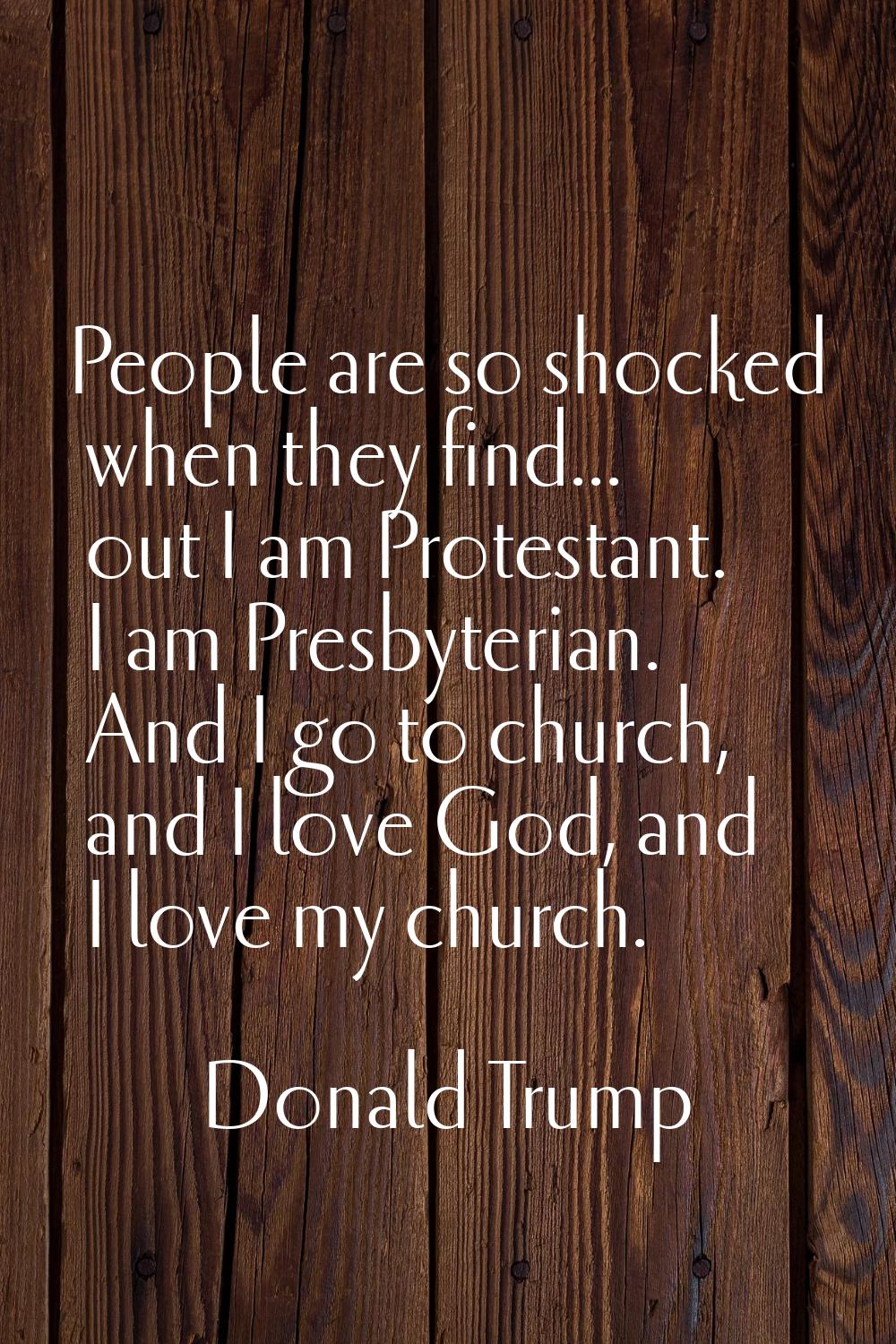 People are so shocked when they find... out I am Protestant. I am Presbyterian. And I go to church,