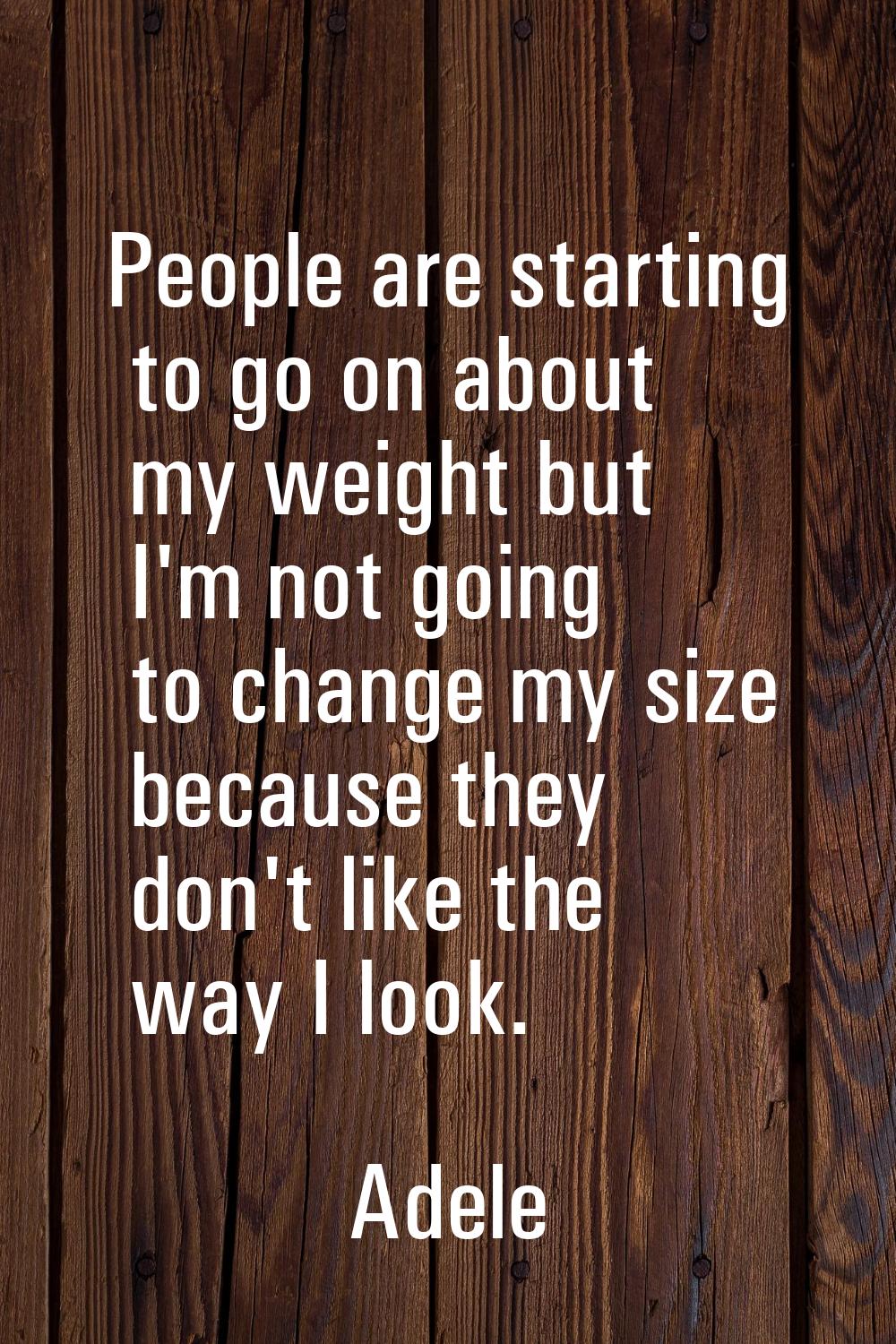 People are starting to go on about my weight but I'm not going to change my size because they don't