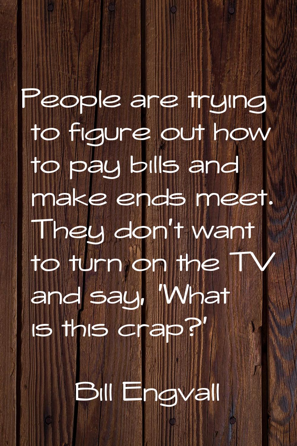 People are trying to figure out how to pay bills and make ends meet. They don't want to turn on the