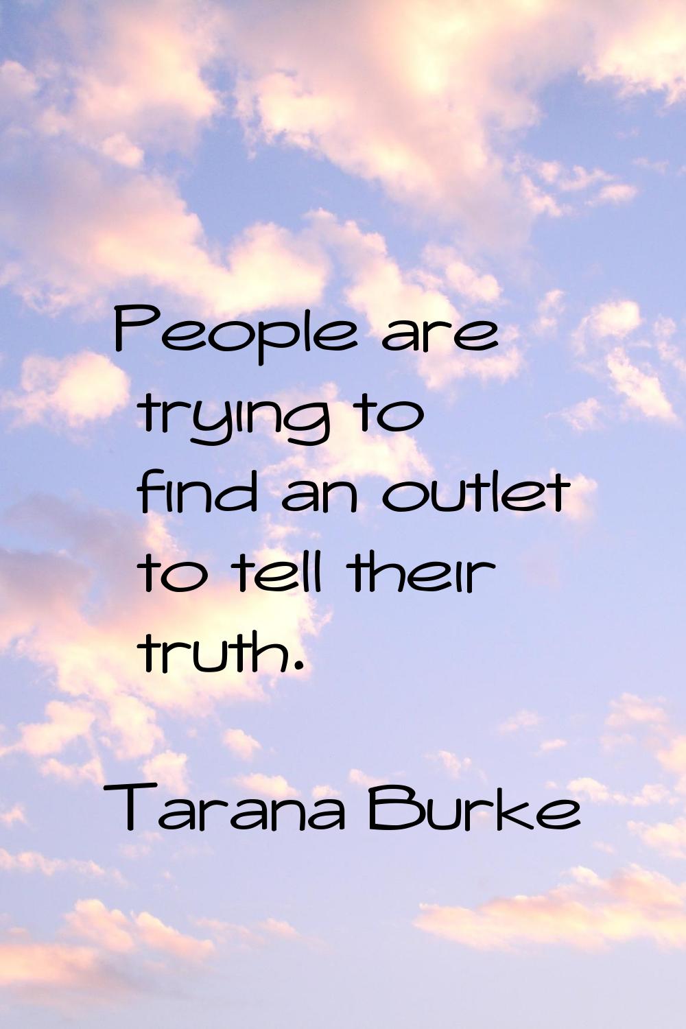 People are trying to find an outlet to tell their truth.