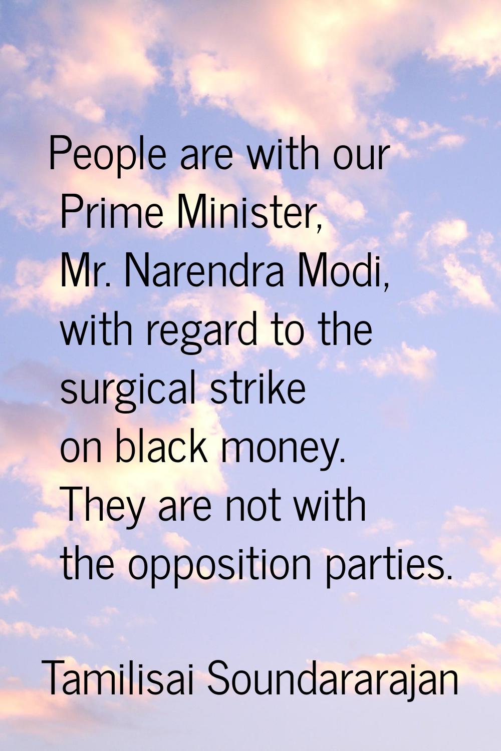 People are with our Prime Minister, Mr. Narendra Modi, with regard to the surgical strike on black 