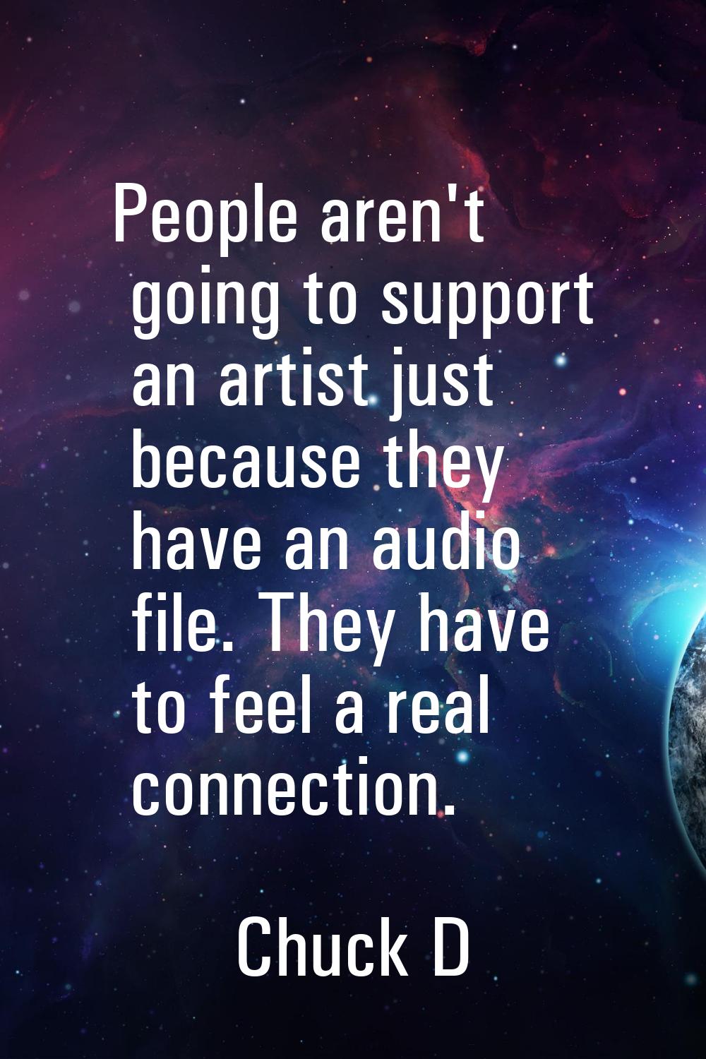 People aren't going to support an artist just because they have an audio file. They have to feel a 