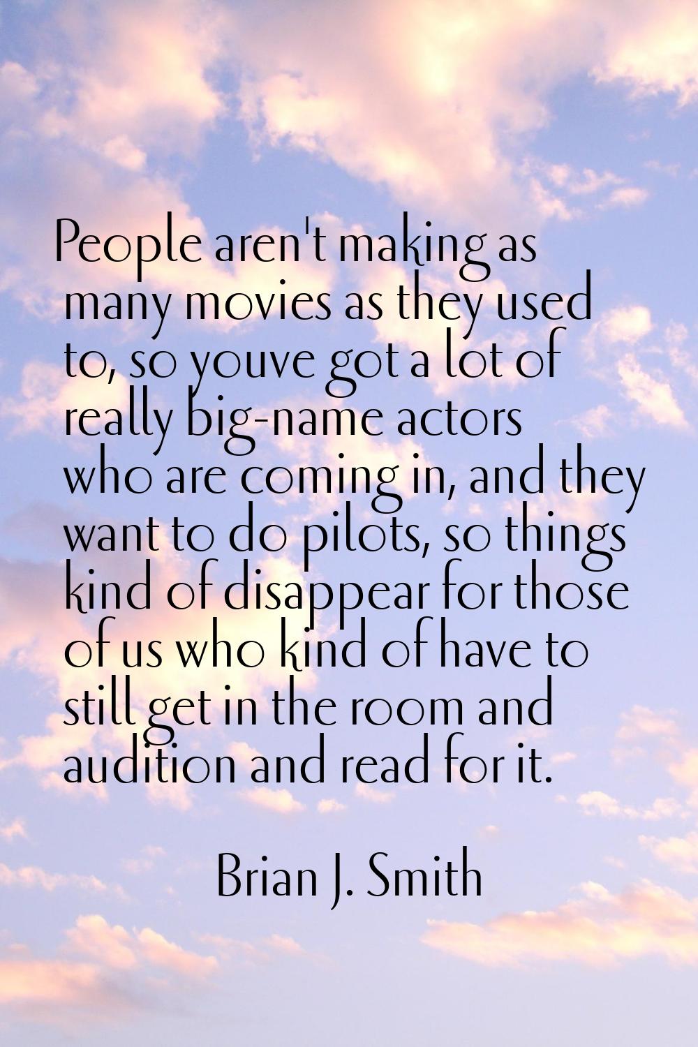 People aren't making as many movies as they used to, so youve got a lot of really big-name actors w