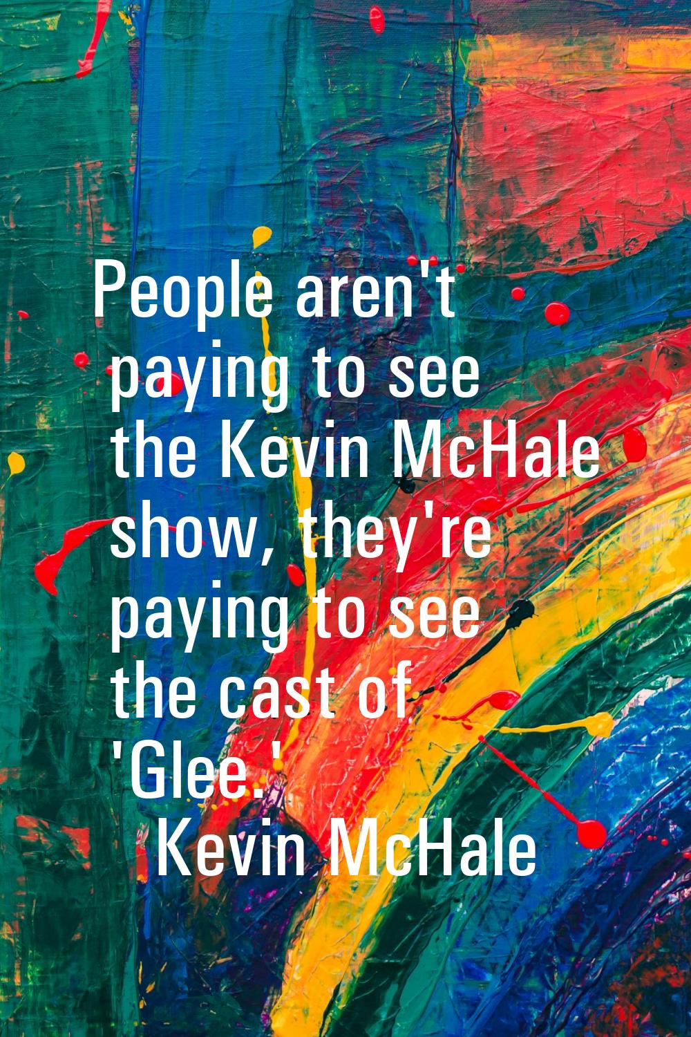 People aren't paying to see the Kevin McHale show, they're paying to see the cast of 'Glee.'