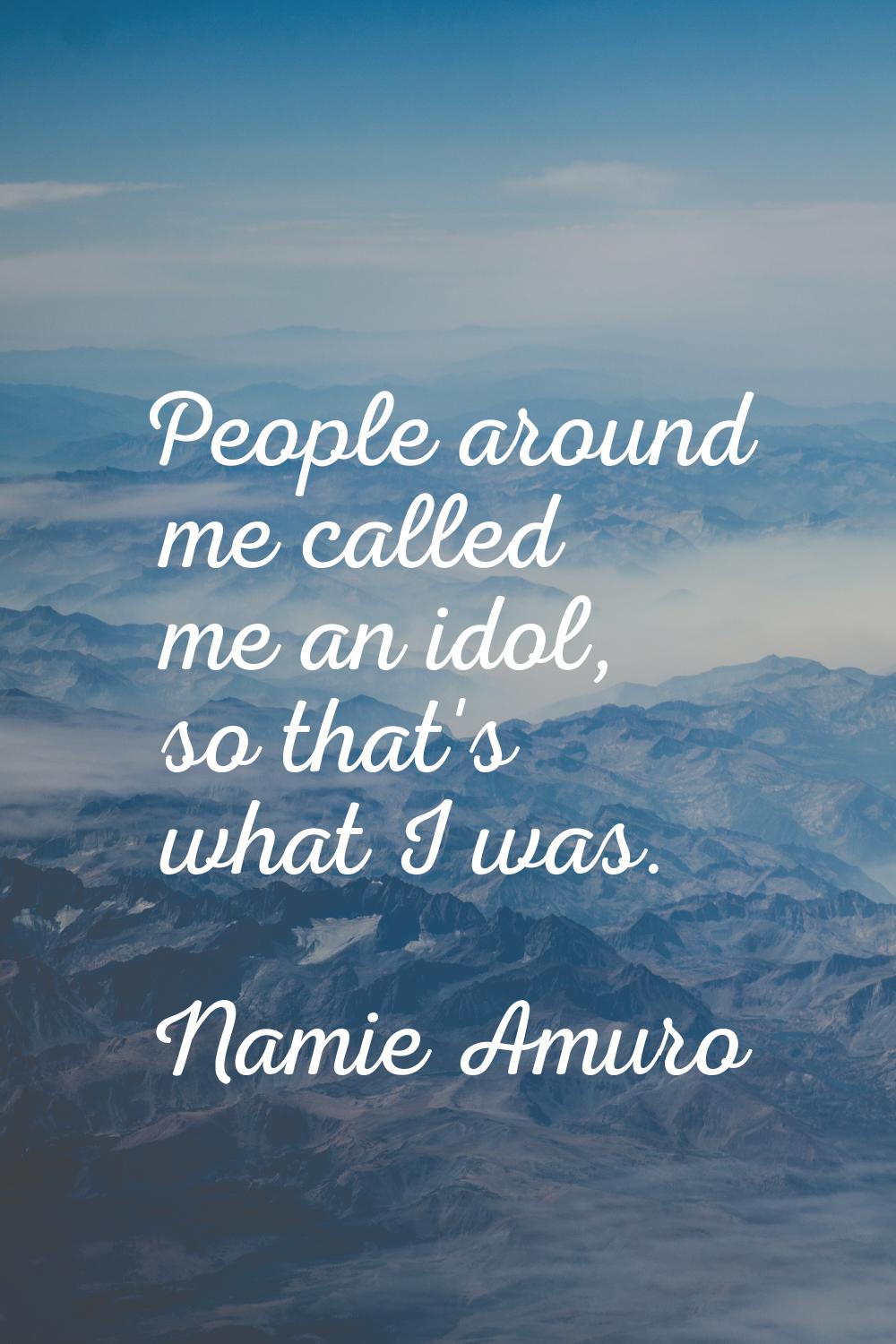People around me called me an idol, so that's what I was.