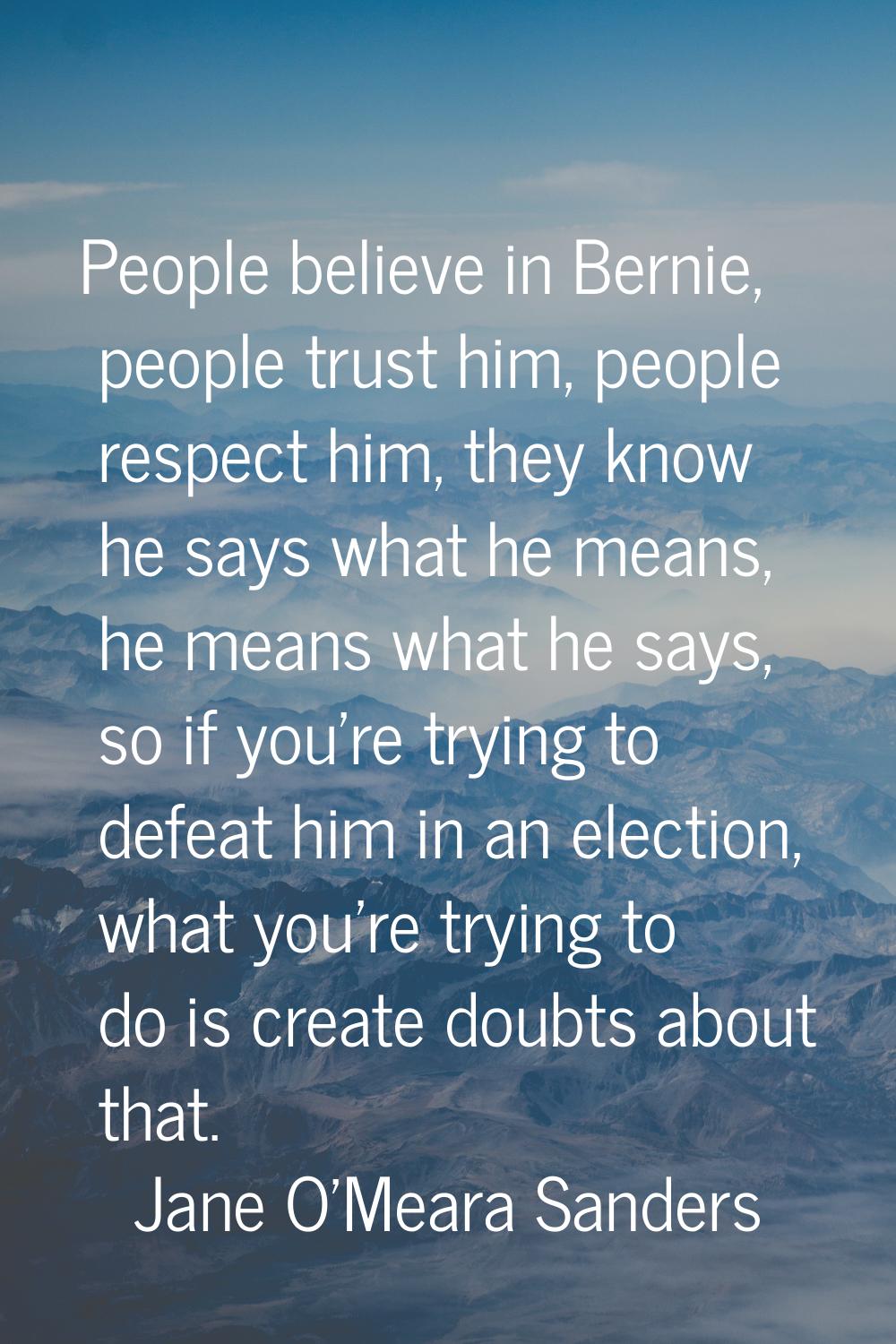 People believe in Bernie, people trust him, people respect him, they know he says what he means, he