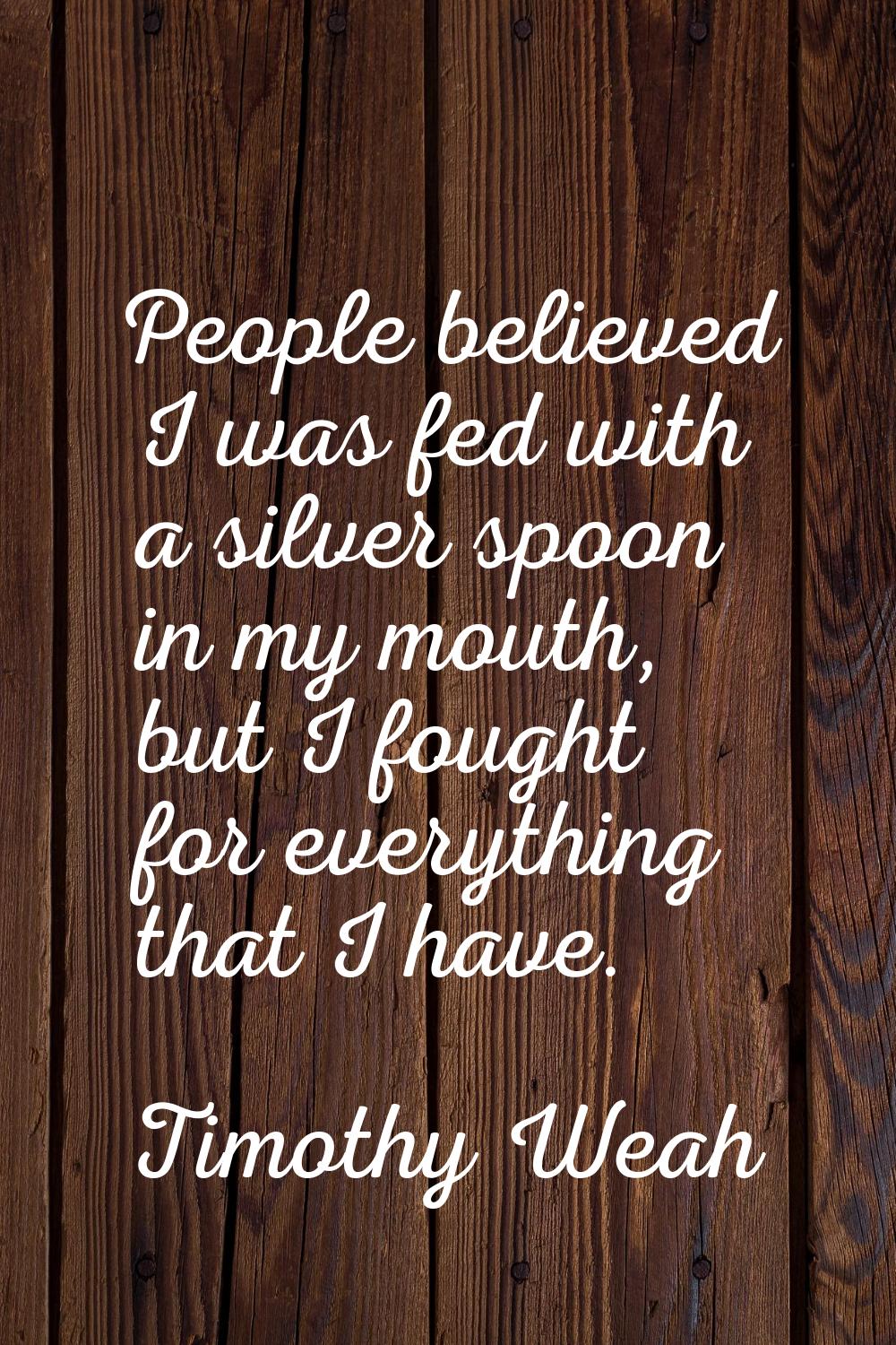 People believed I was fed with a silver spoon in my mouth, but I fought for everything that I have.