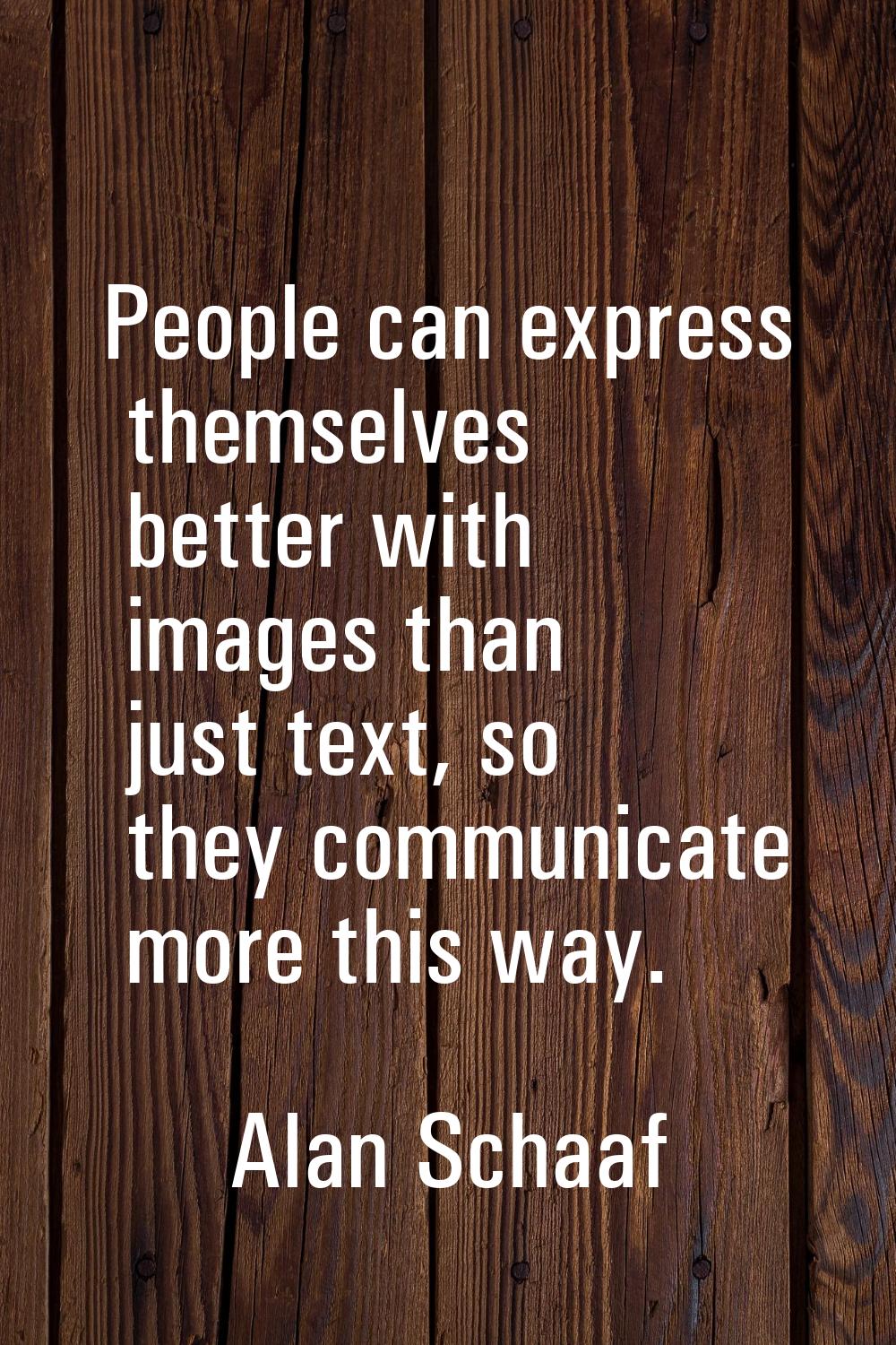 People can express themselves better with images than just text, so they communicate more this way.