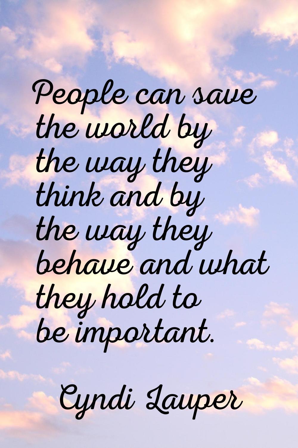 People can save the world by the way they think and by the way they behave and what they hold to be