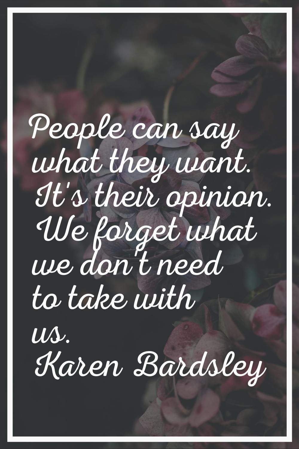 People can say what they want. It's their opinion. We forget what we don't need to take with us.