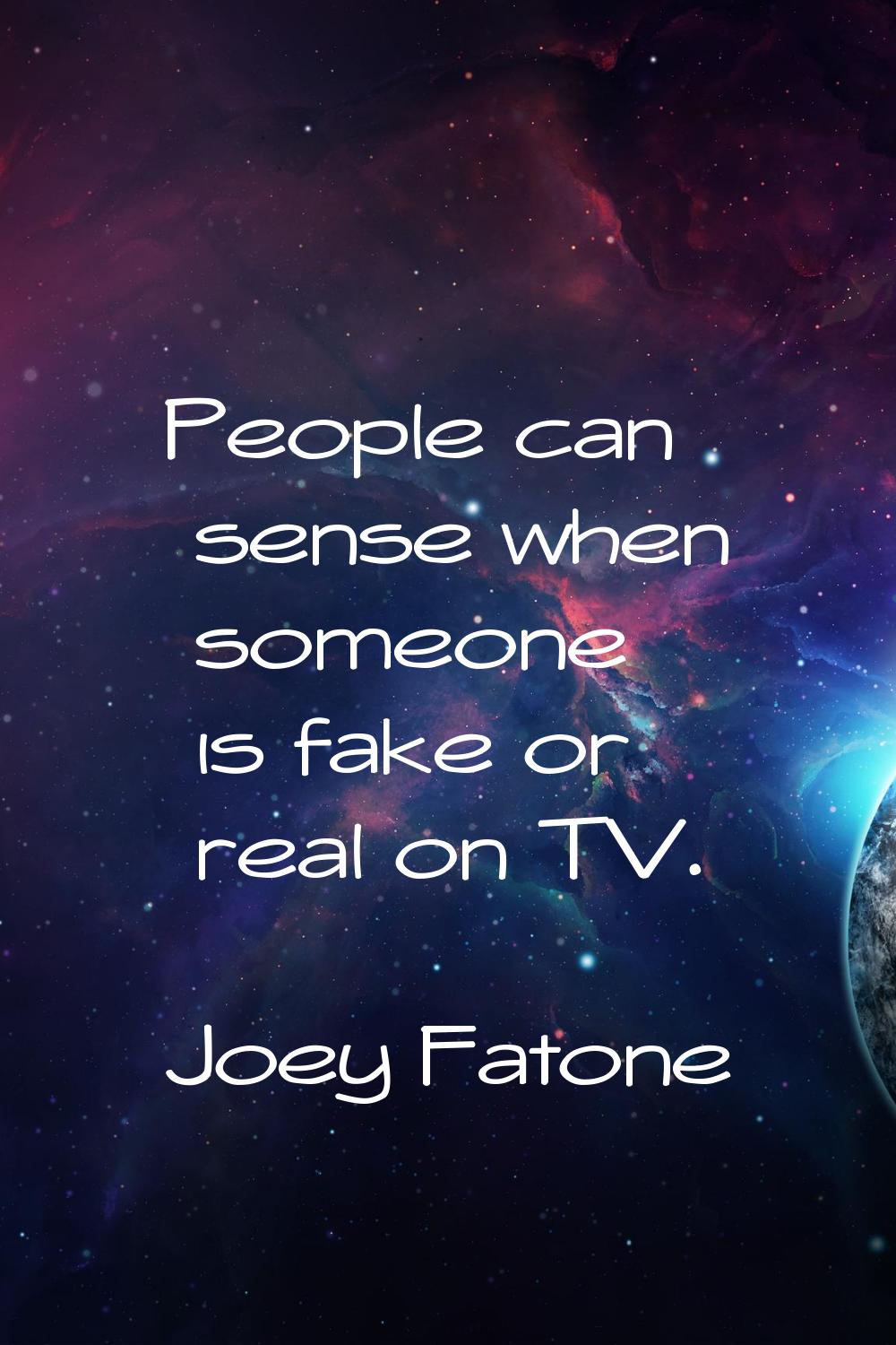 People can sense when someone is fake or real on TV.