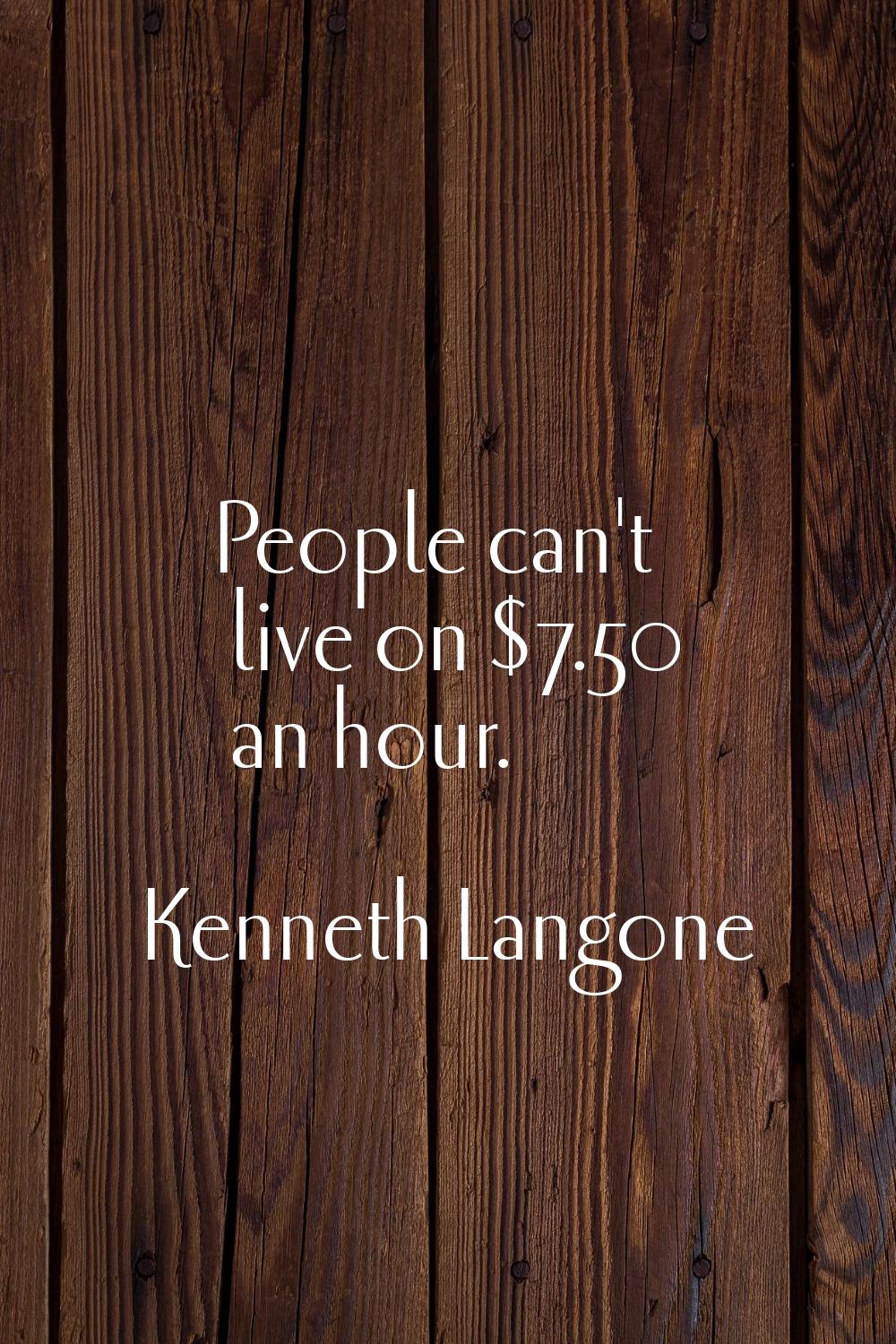 People can't live on $7.50 an hour.