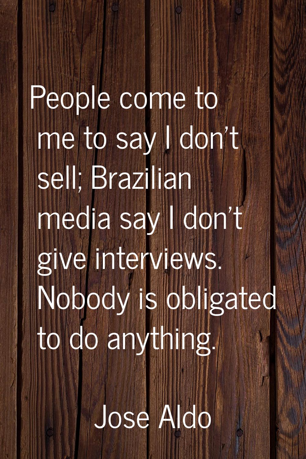 People come to me to say I don't sell; Brazilian media say I don't give interviews. Nobody is oblig
