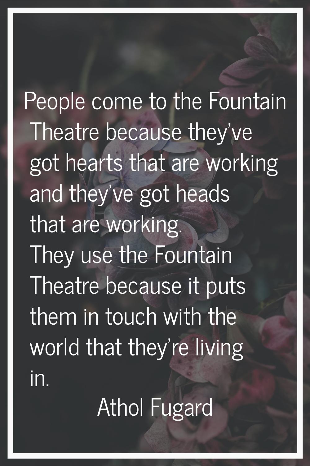 People come to the Fountain Theatre because they've got hearts that are working and they've got hea