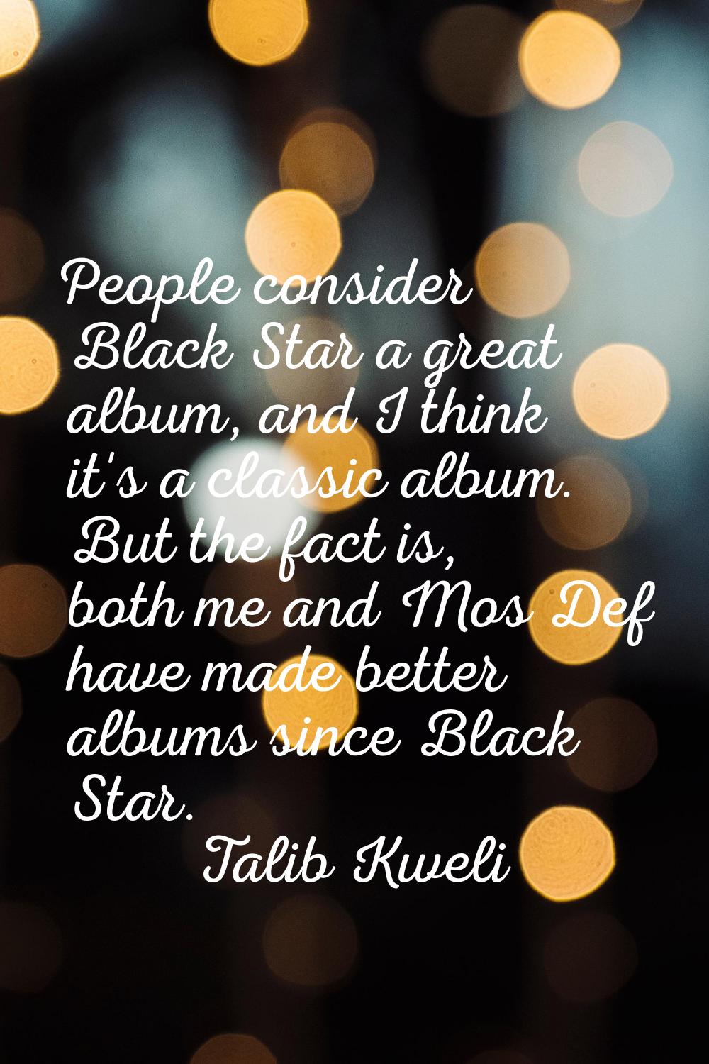 People consider Black Star a great album, and I think it's a classic album. But the fact is, both m