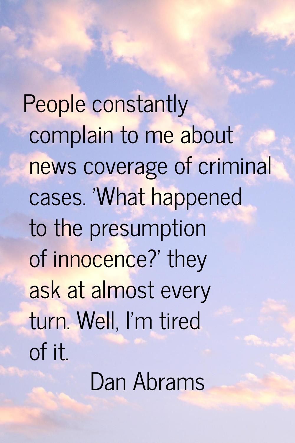 People constantly complain to me about news coverage of criminal cases. 'What happened to the presu