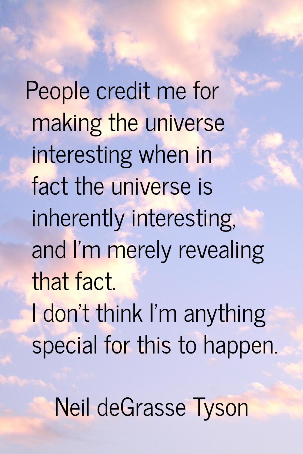 People credit me for making the universe interesting when in fact the universe is inherently intere
