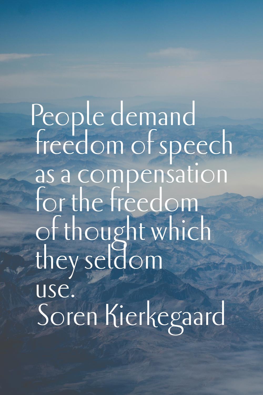 People demand freedom of speech as a compensation for the freedom of thought which they seldom use.
