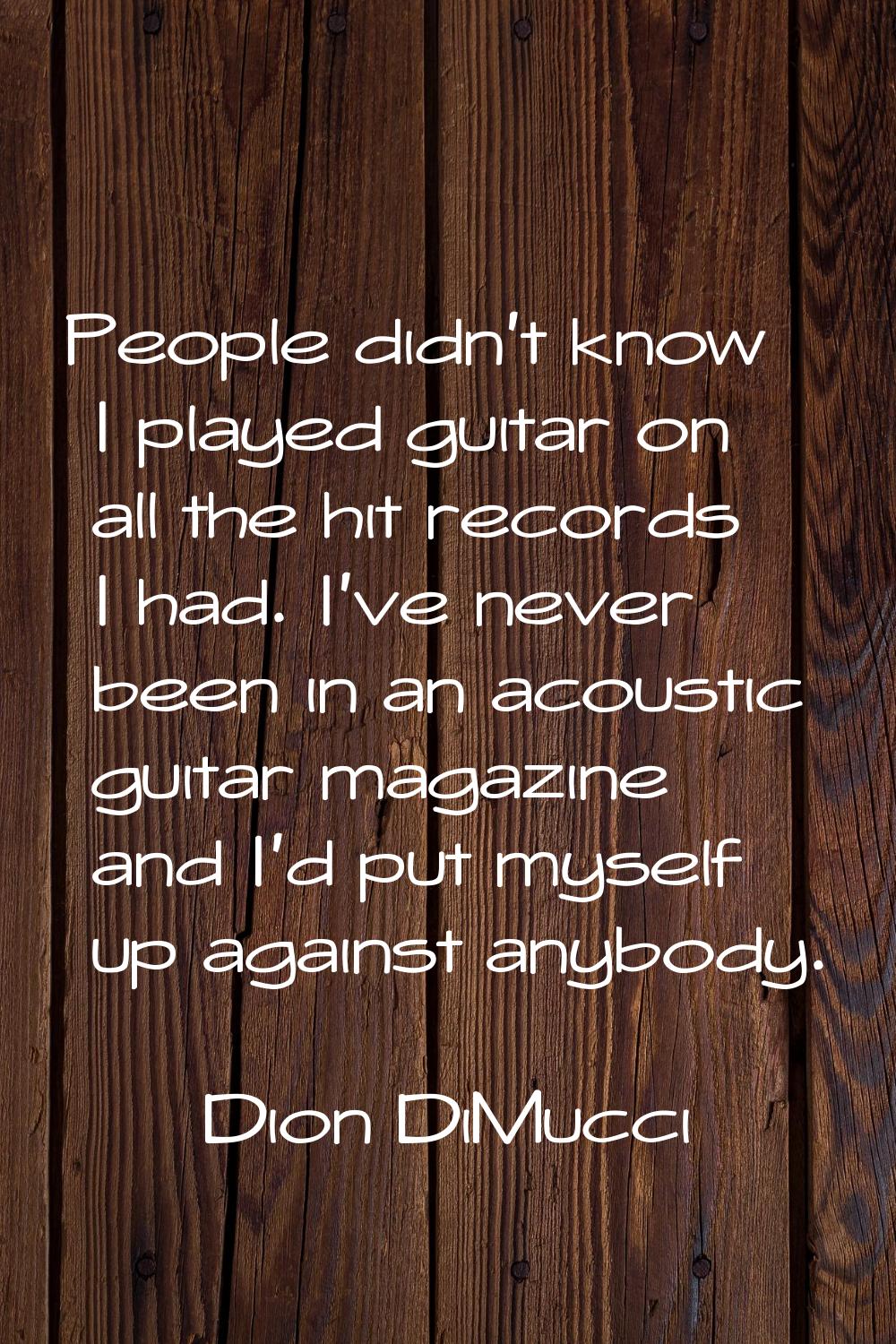 People didn't know I played guitar on all the hit records I had. I've never been in an acoustic gui