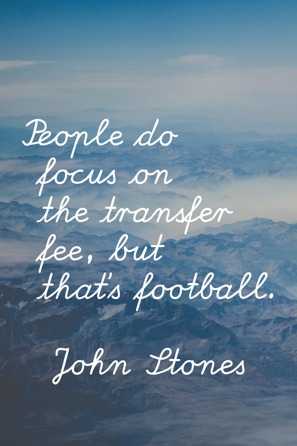 People do focus on the transfer fee, but that's football.