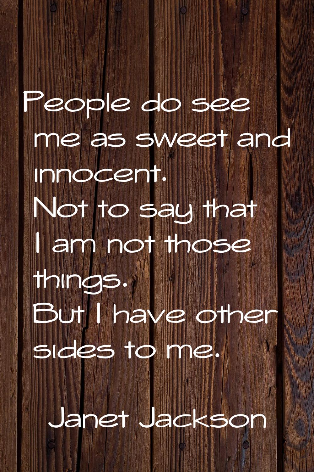 People do see me as sweet and innocent. Not to say that I am not those things. But I have other sid