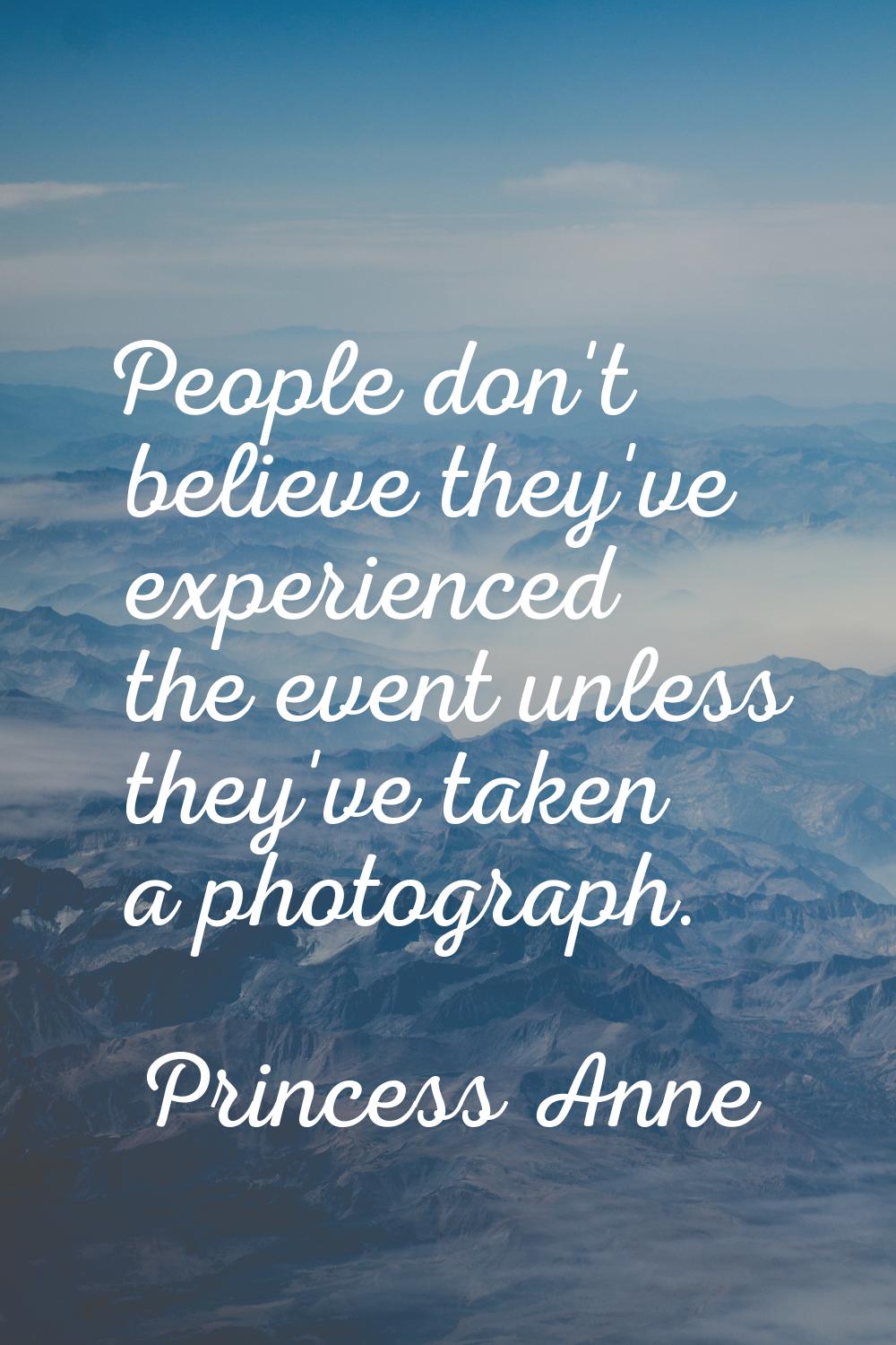 People don't believe they've experienced the event unless they've taken a photograph.