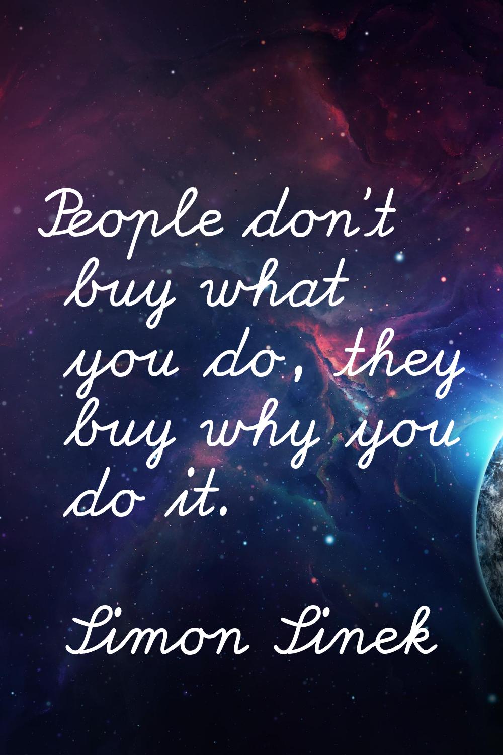 People don't buy what you do, they buy why you do it.