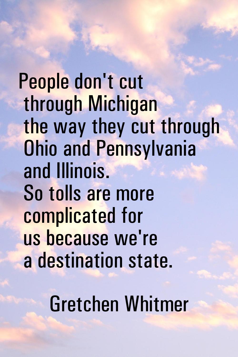 People don't cut through Michigan the way they cut through Ohio and Pennsylvania and Illinois. So t