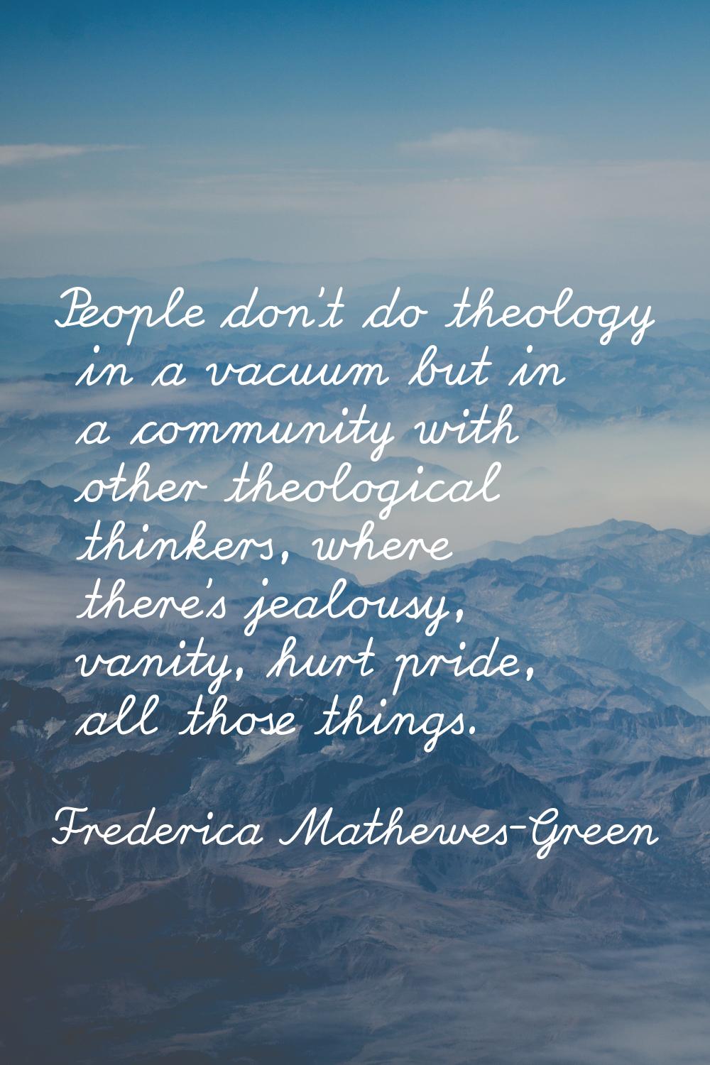 People don't do theology in a vacuum but in a community with other theological thinkers, where ther