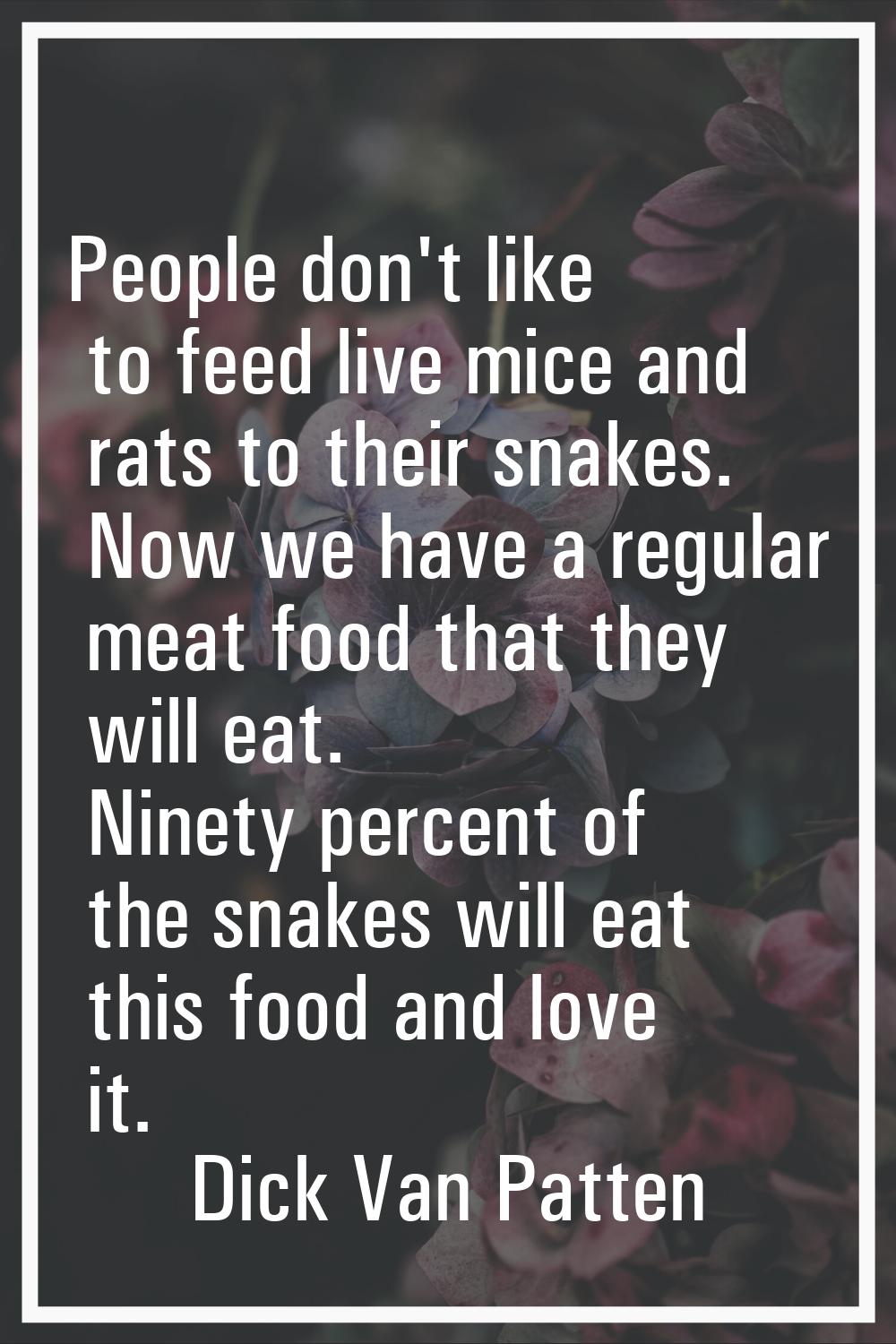 People don't like to feed live mice and rats to their snakes. Now we have a regular meat food that 