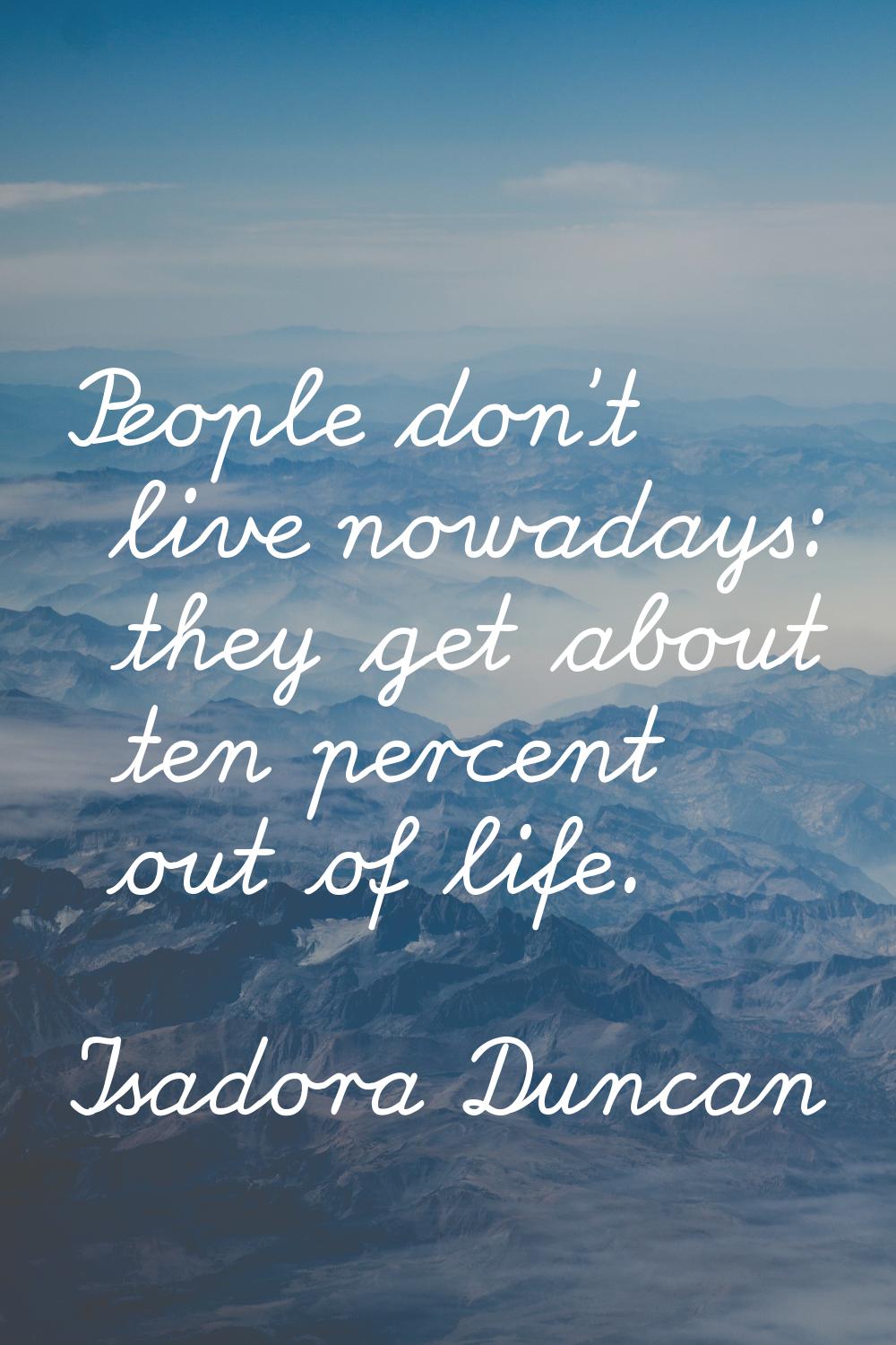 People don't live nowadays: they get about ten percent out of life.