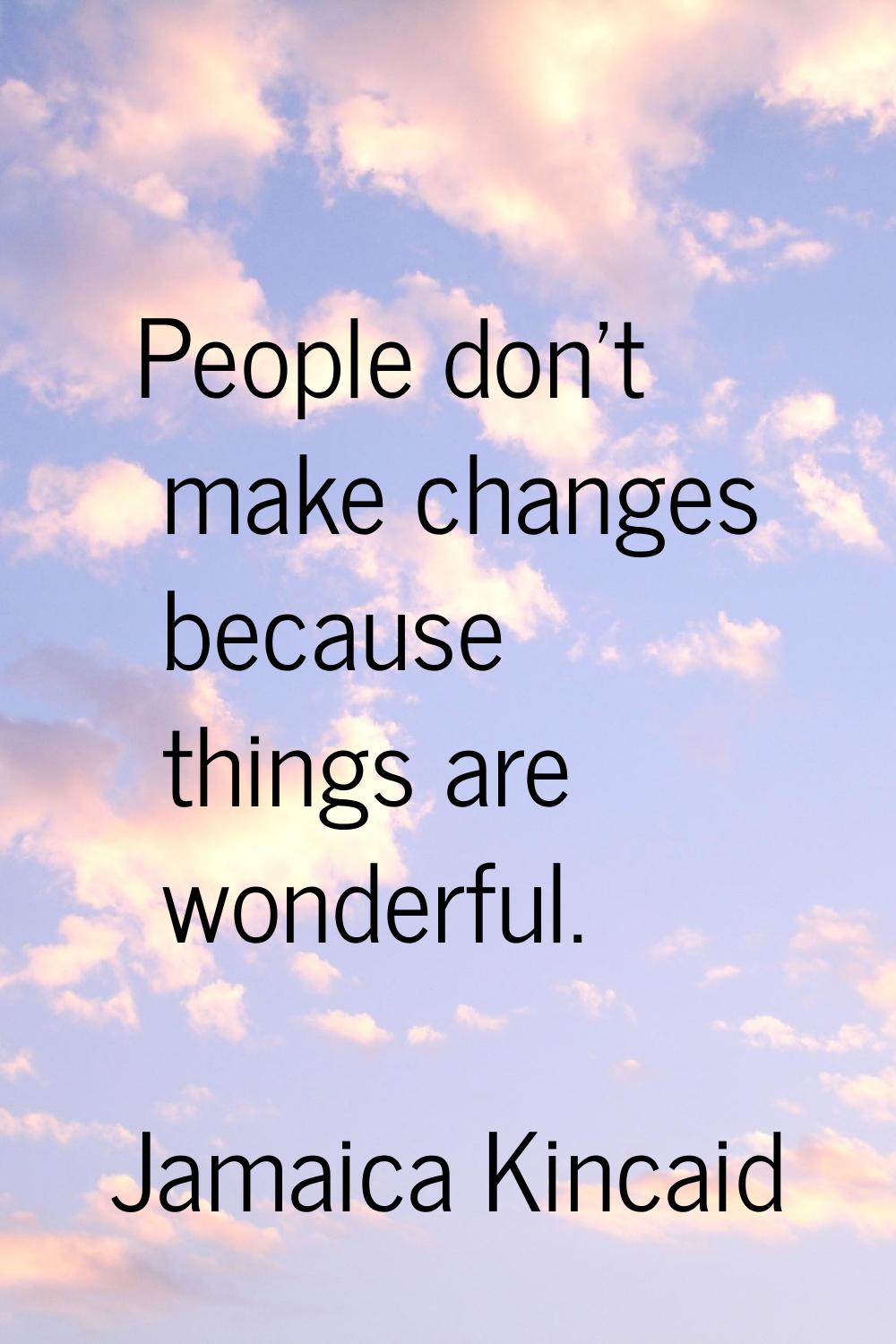 People don't make changes because things are wonderful.