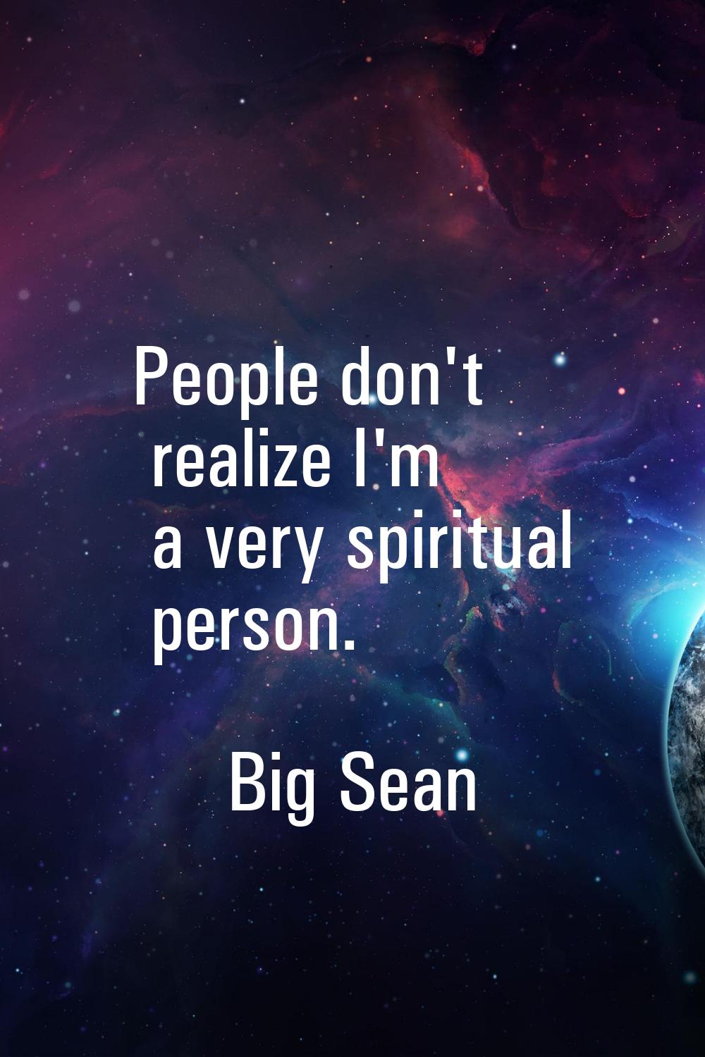 People don't realize I'm a very spiritual person.